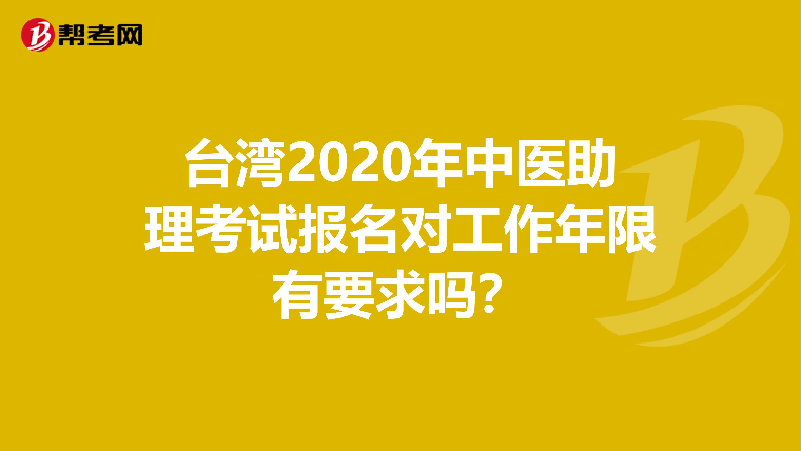 台湾2020年中医助理考试报名对工作年限有要求吗？