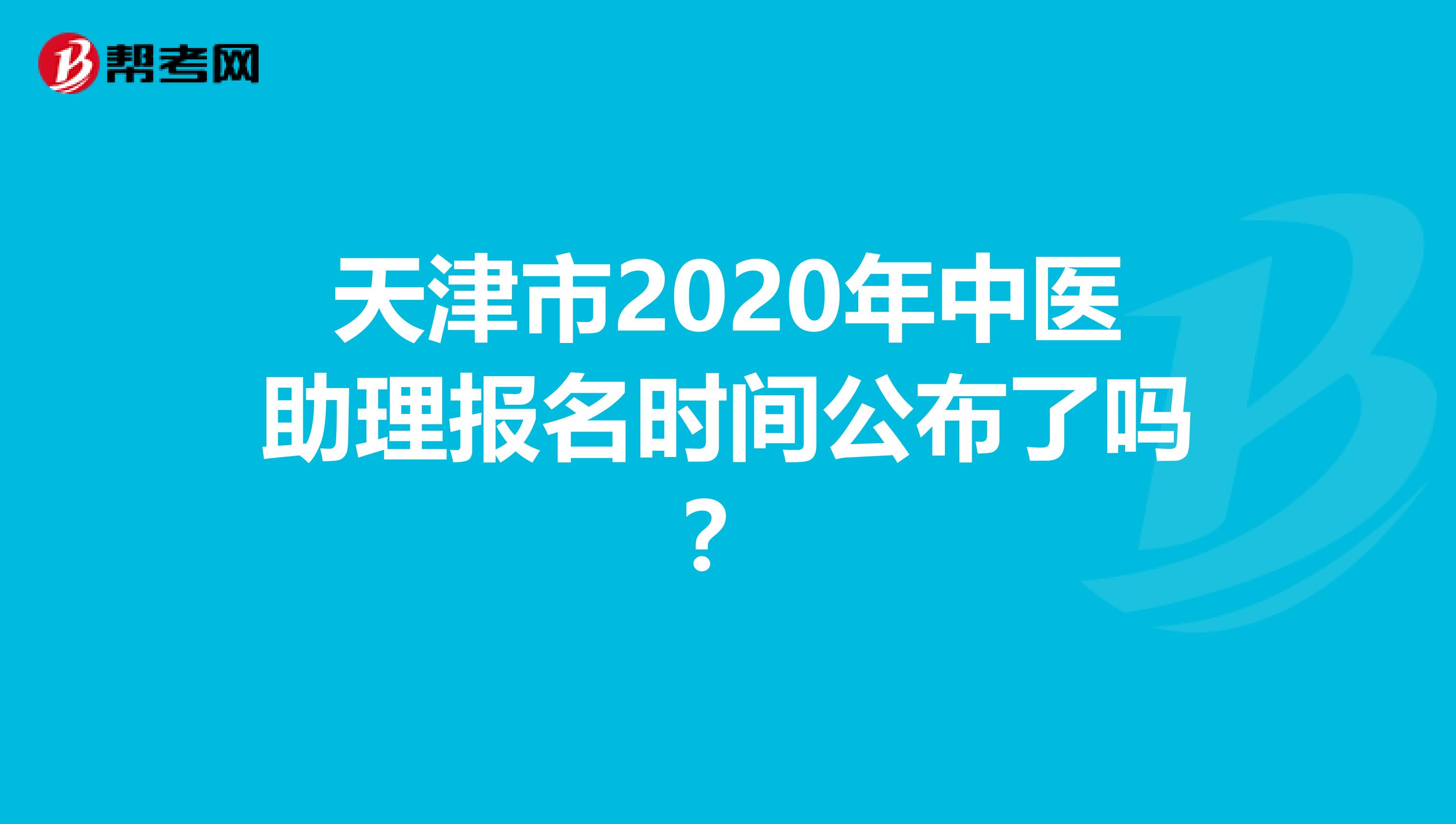 天津市2020年中医助理报名时间公布了吗？