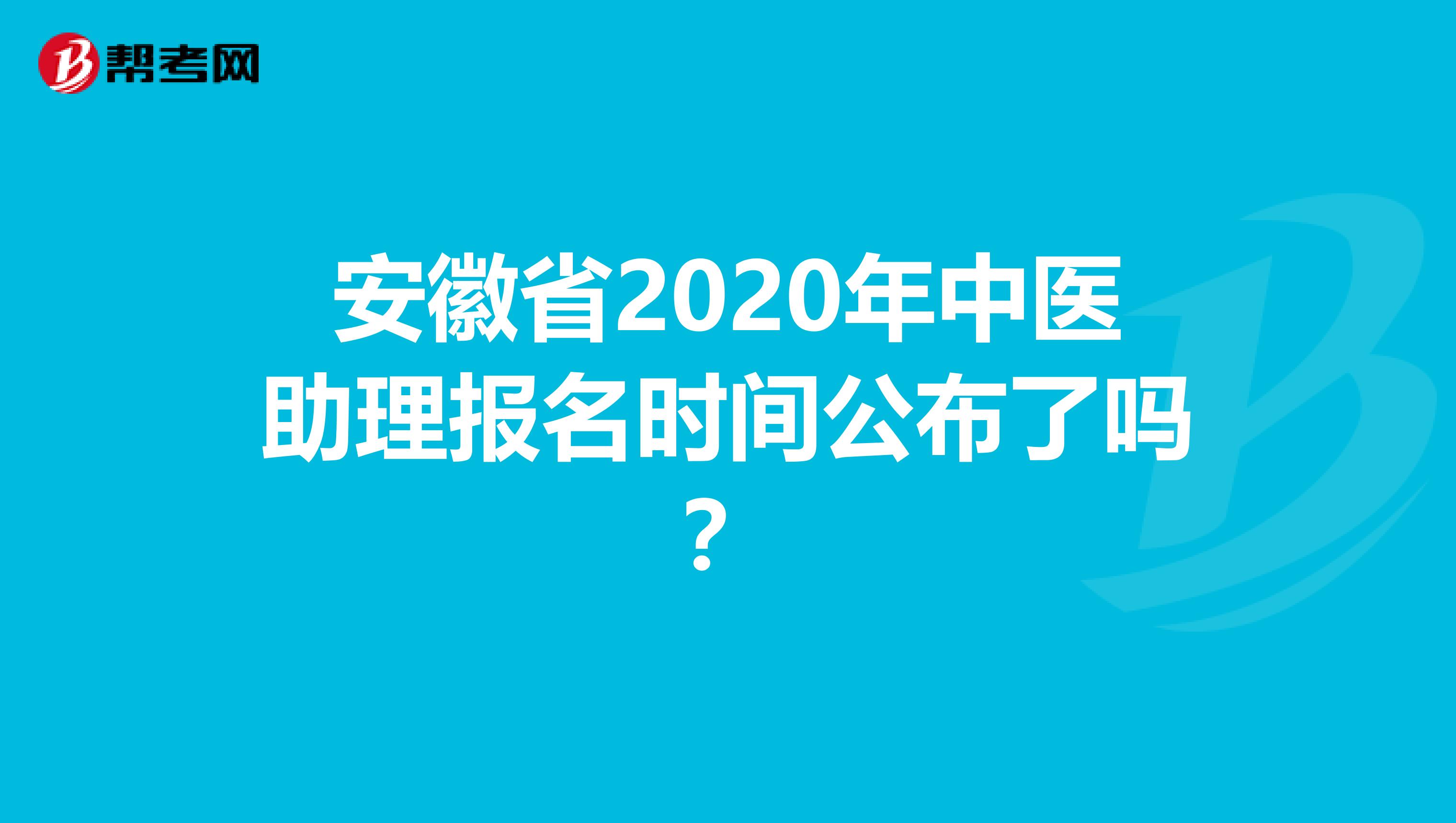 安徽省2020年中医助理报名时间公布了吗？