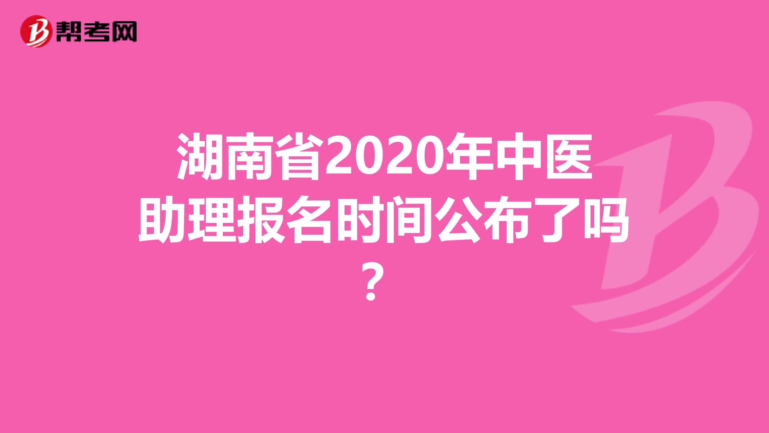 湖南省2020年中医助理报名时间公布了吗？