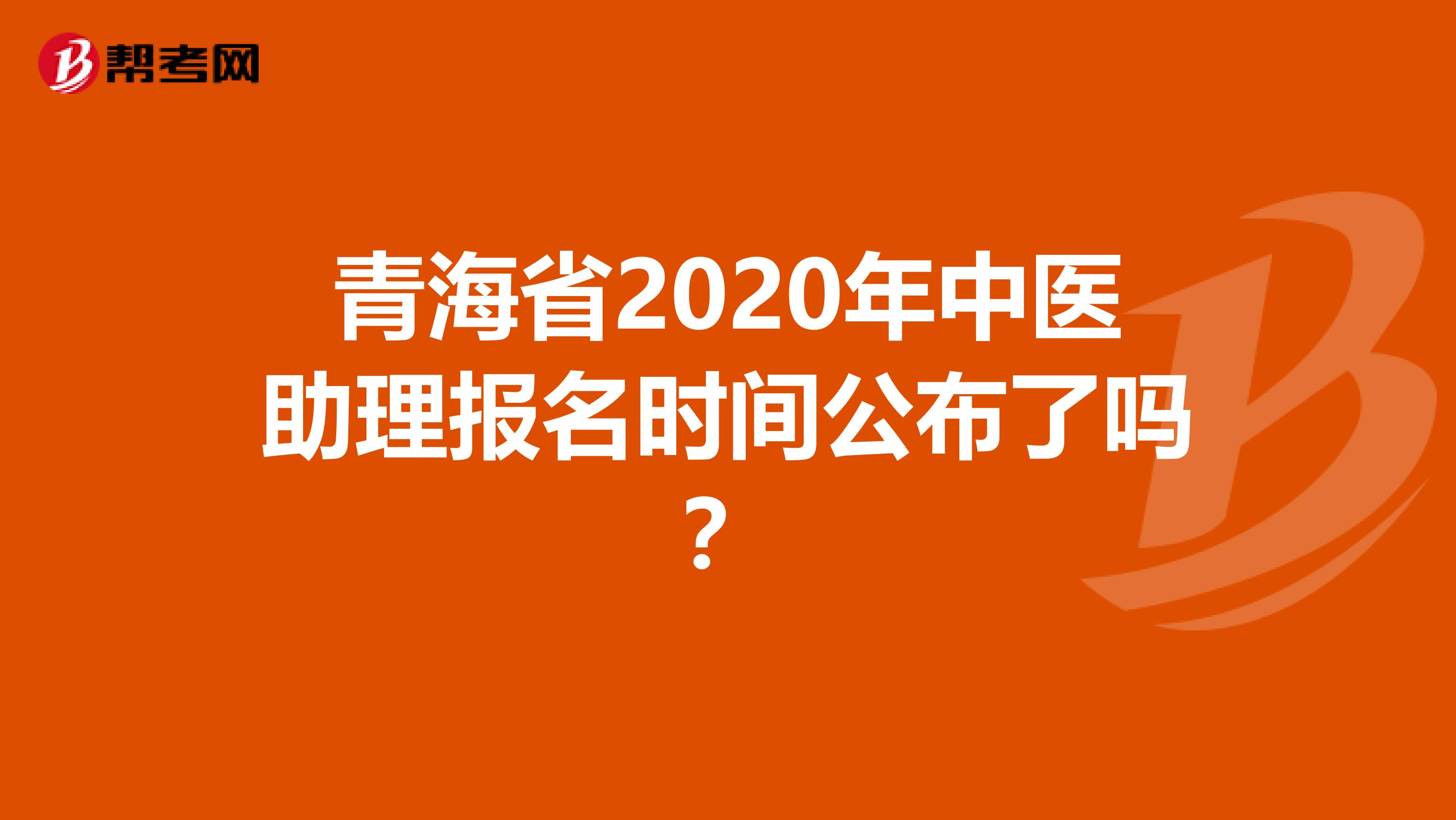 青海省2020年中医助理报名时间公布了吗？
