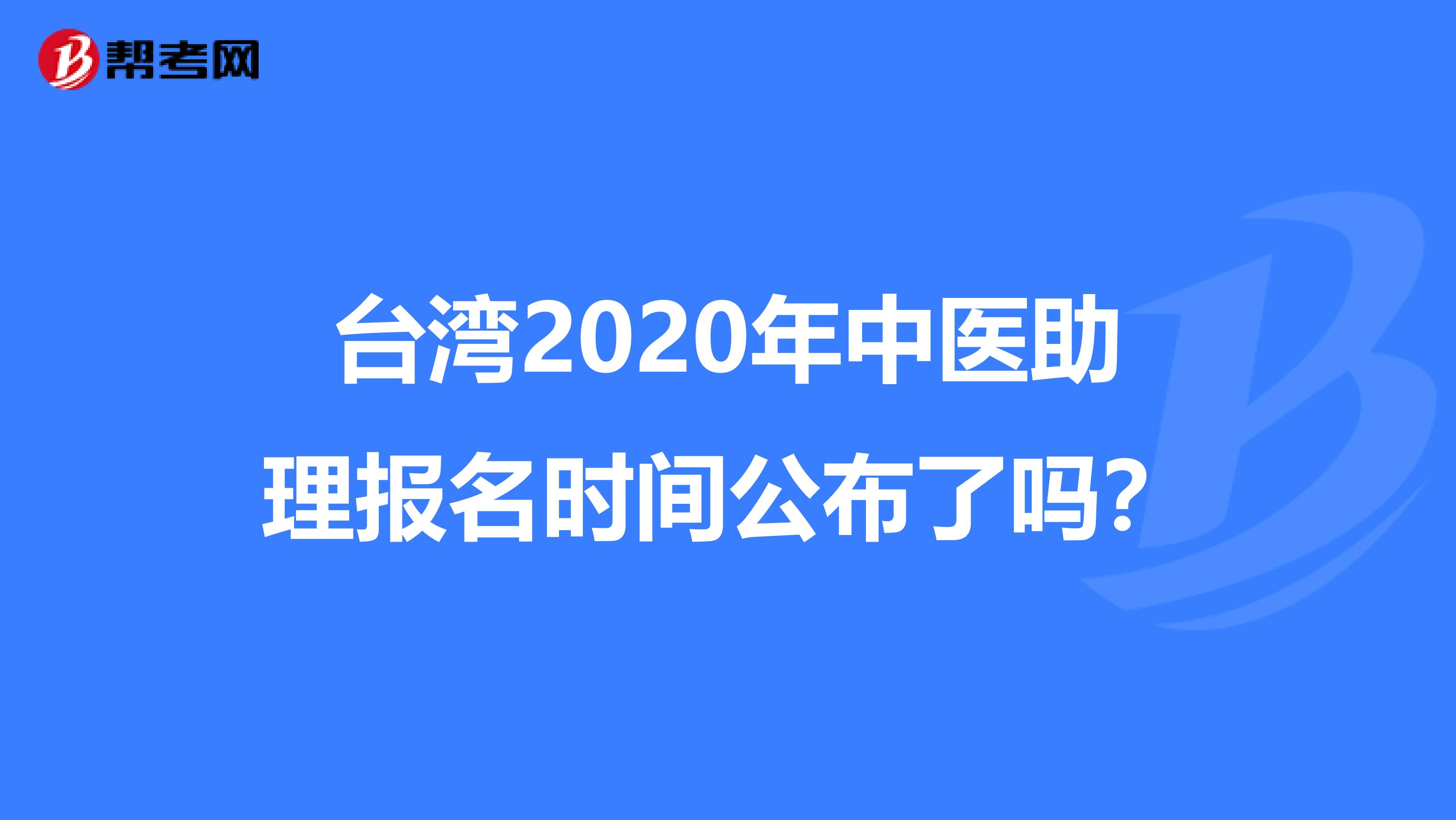 台湾2020年中医助理报名时间公布了吗？