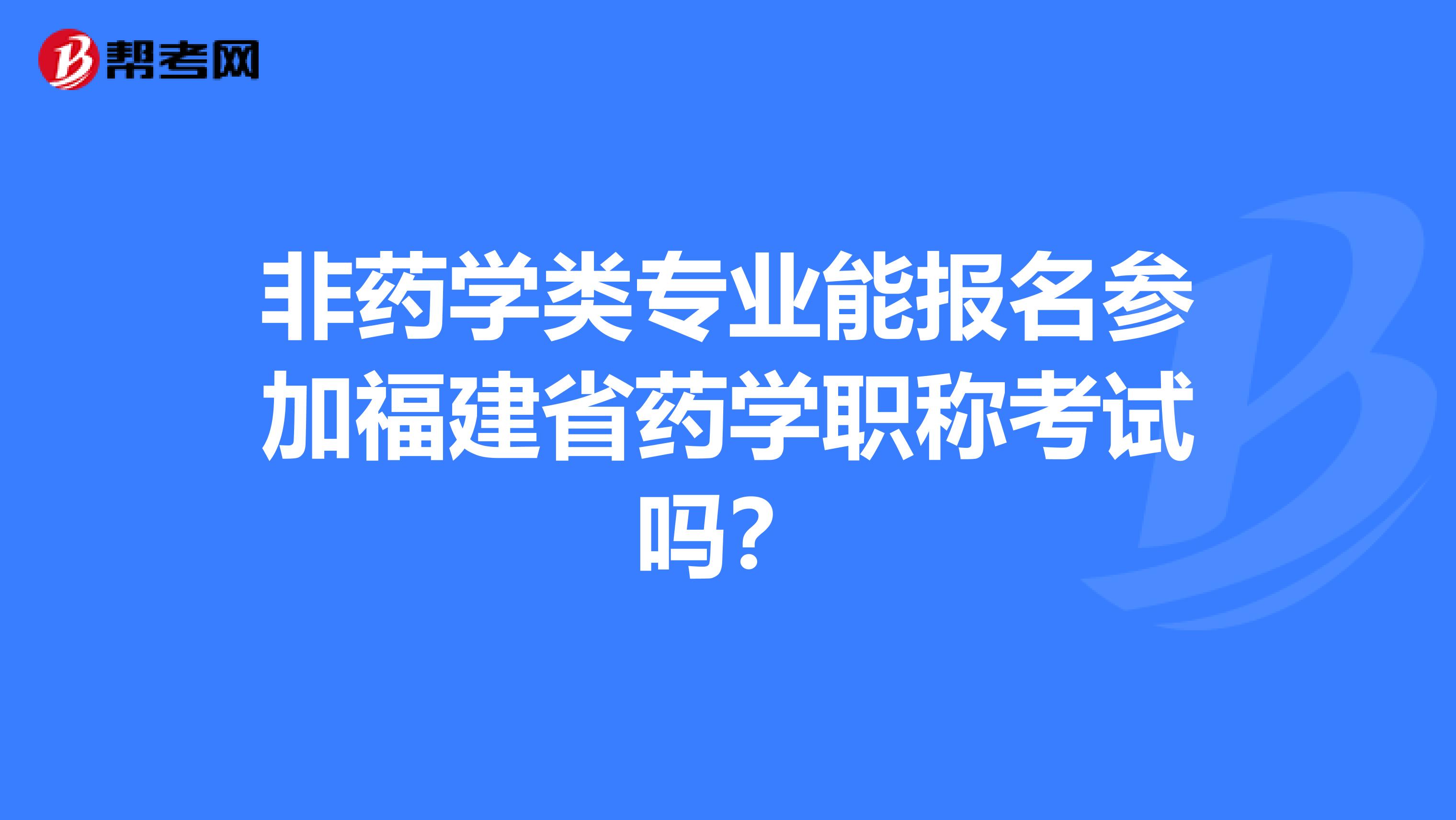 非药学类专业能报名参加福建省药学职称考试吗？