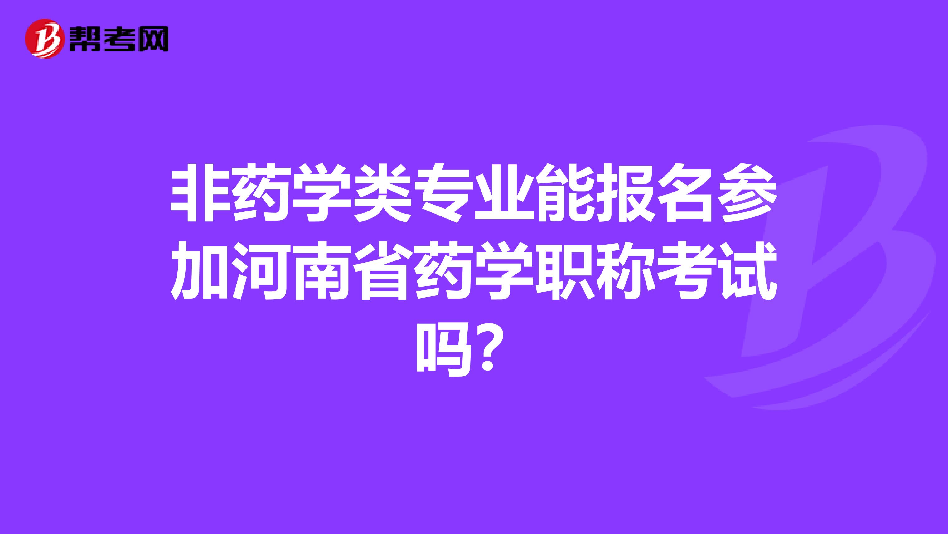 非药学类专业能报名参加河南省药学职称考试吗？