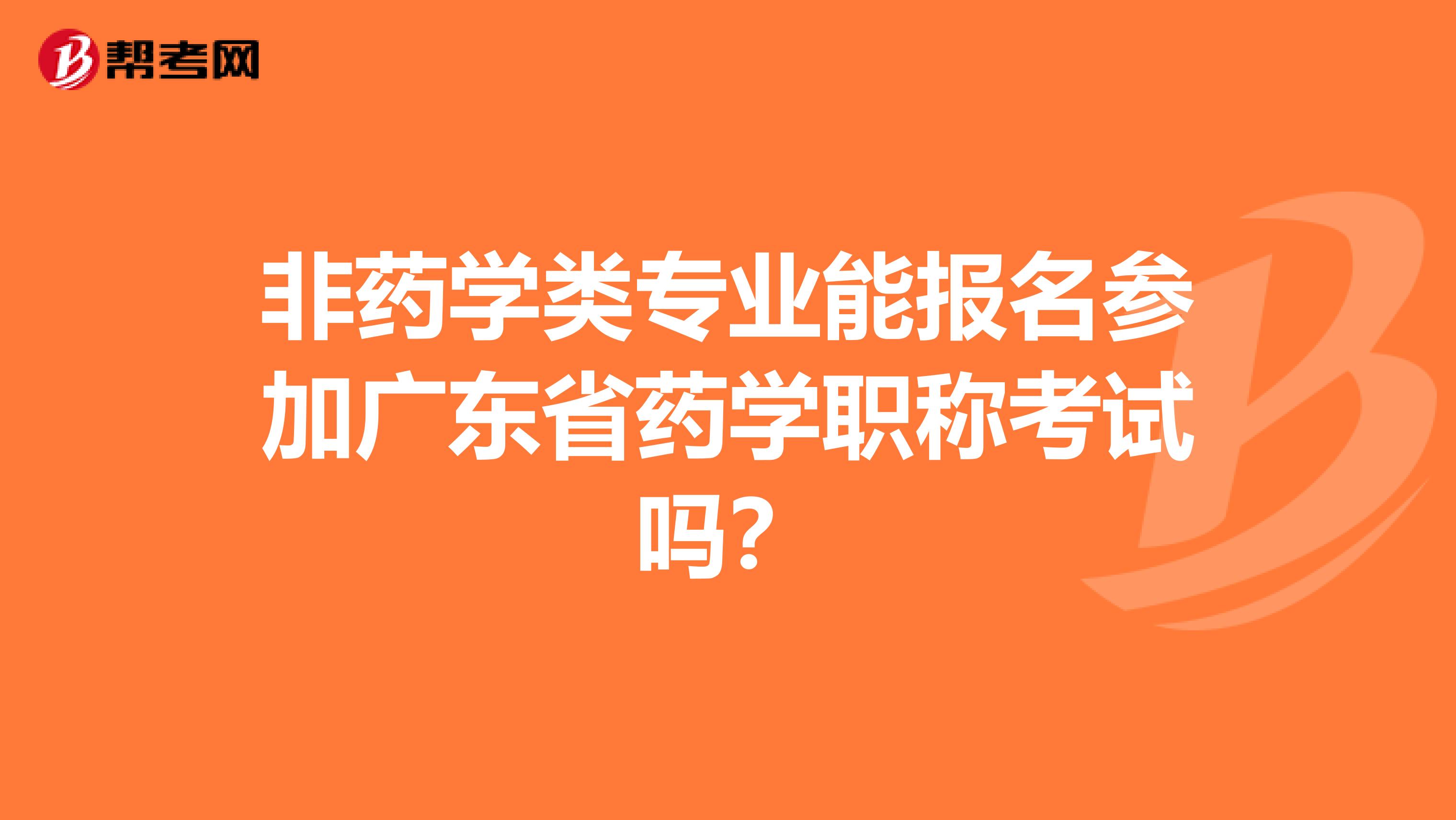 非药学类专业能报名参加广东省药学职称考试吗？