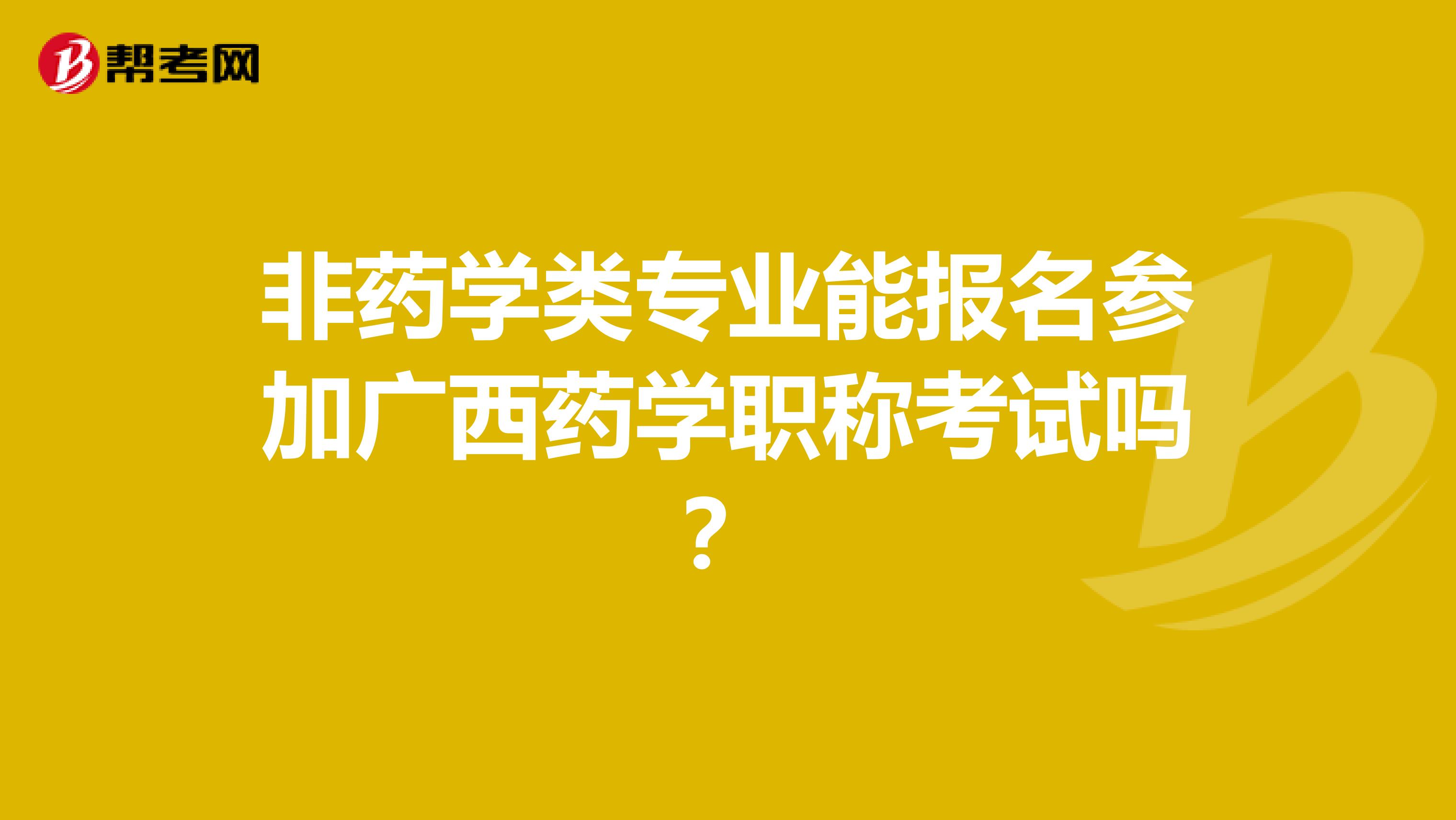 非药学类专业能报名参加广西药学职称考试吗？