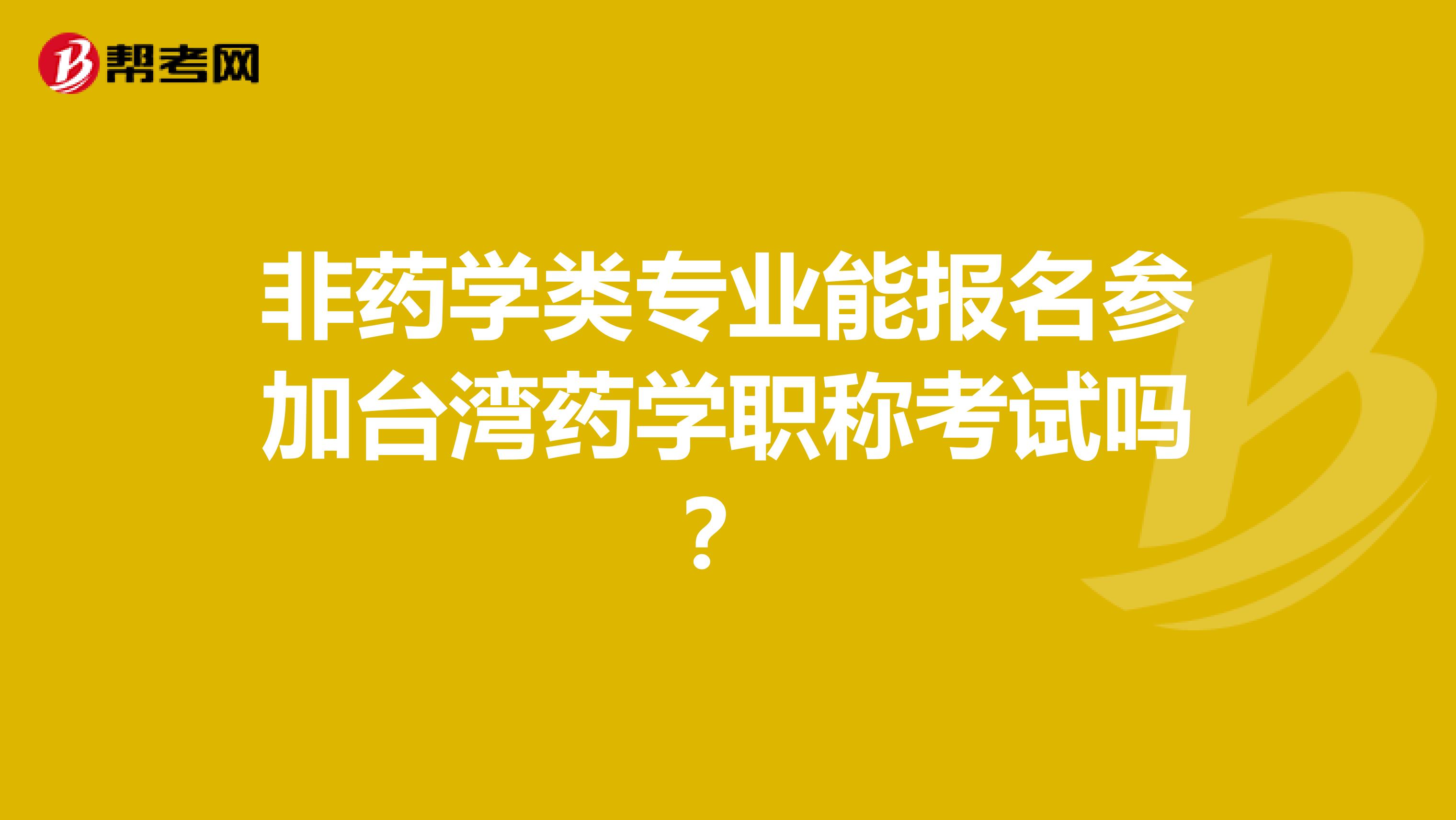 非药学类专业能报名参加台湾药学职称考试吗？