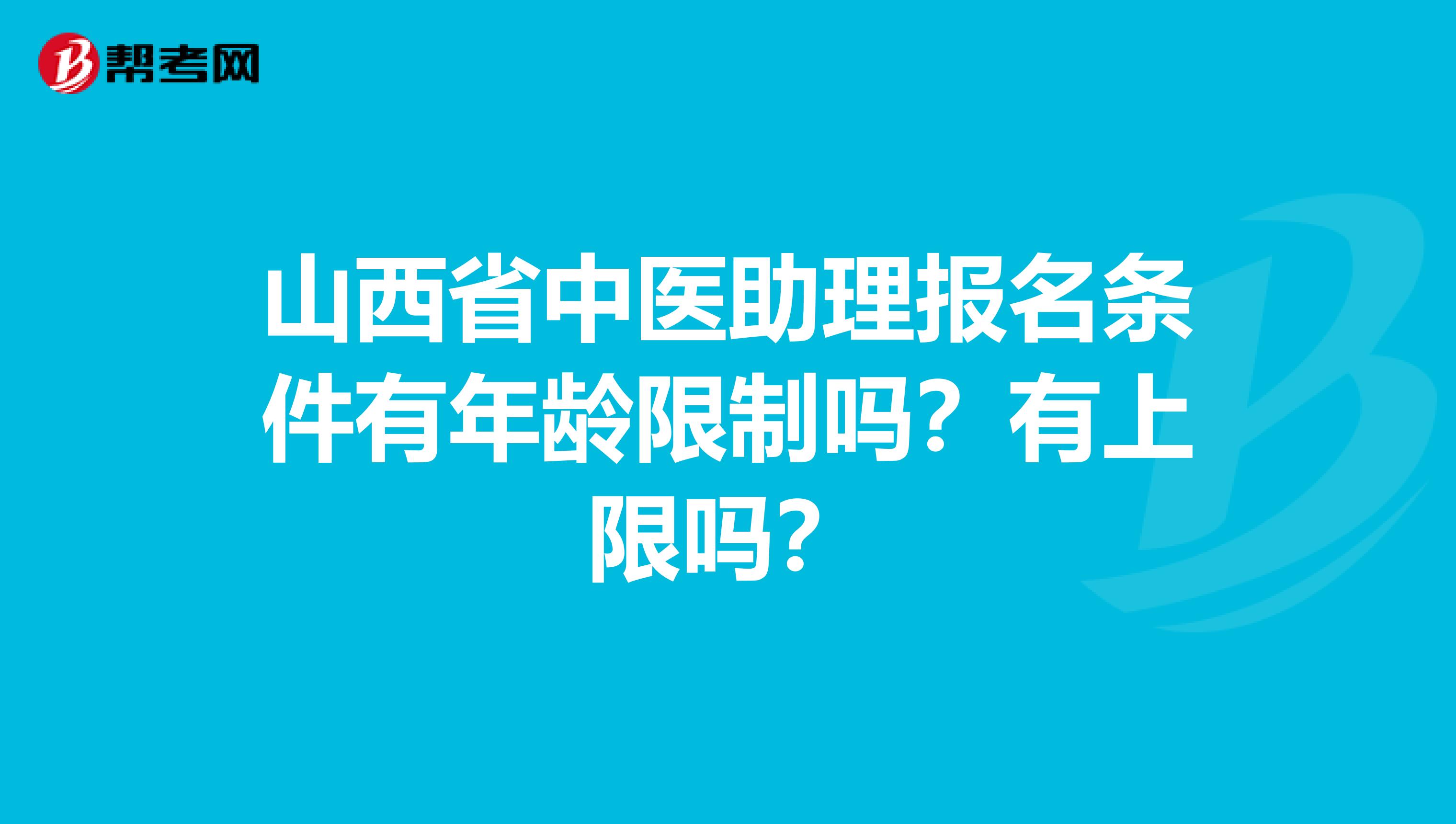 山西省中医助理报名条件有年龄限制吗？有上限吗？
