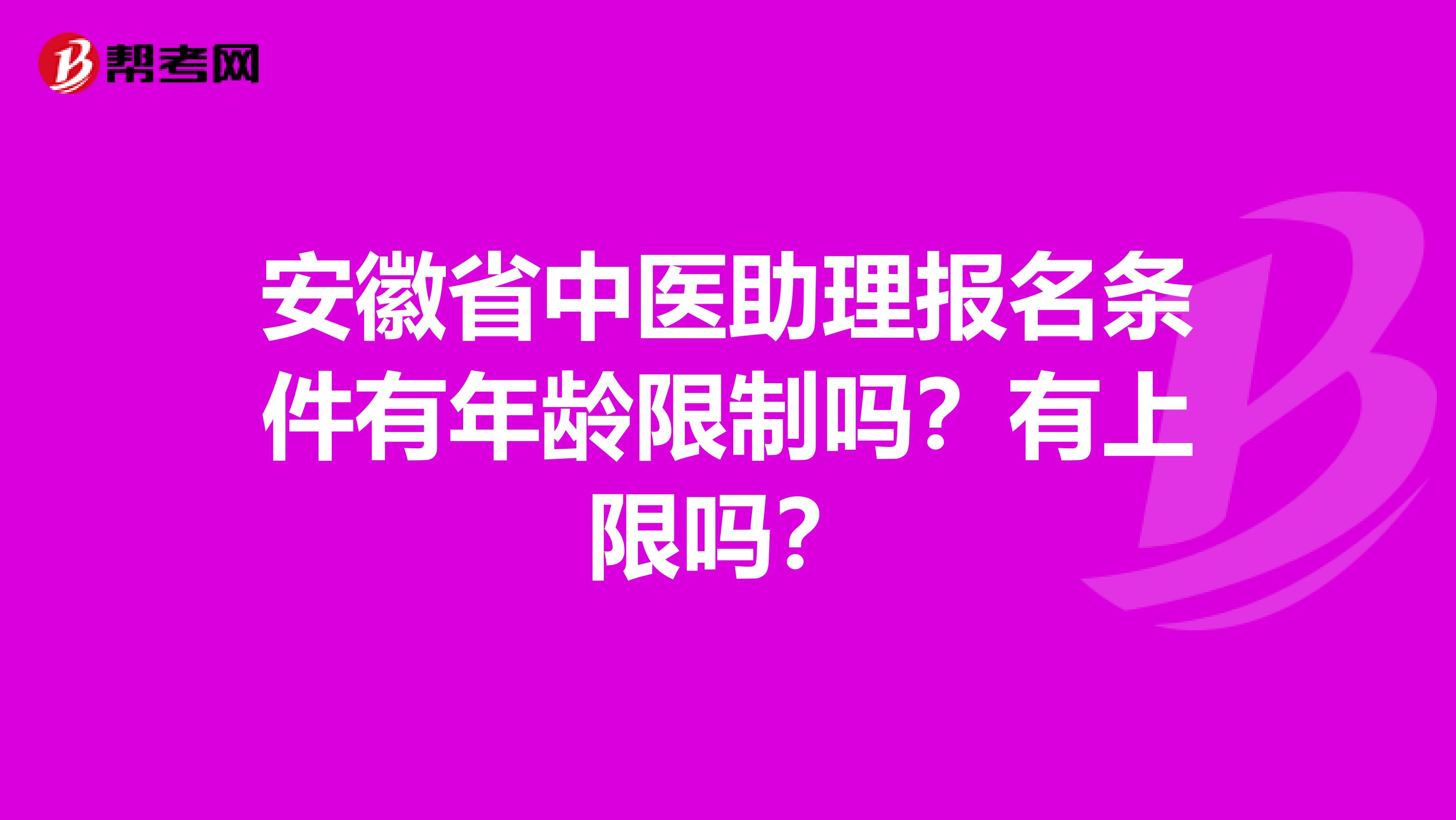 安徽省中医助理报名条件有年龄限制吗？有上限吗？