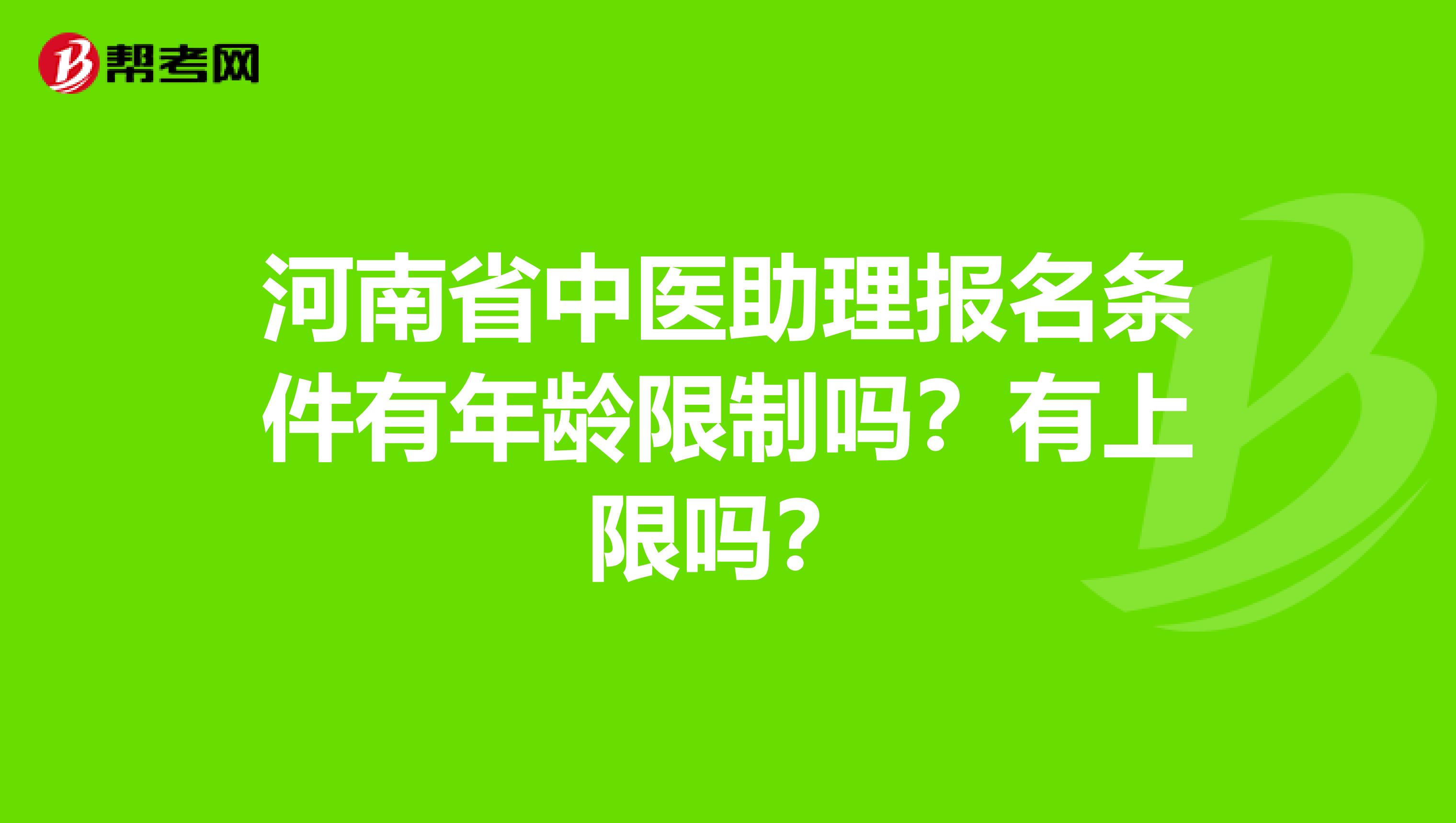 河南省中医助理报名条件有年龄限制吗？有上限吗？