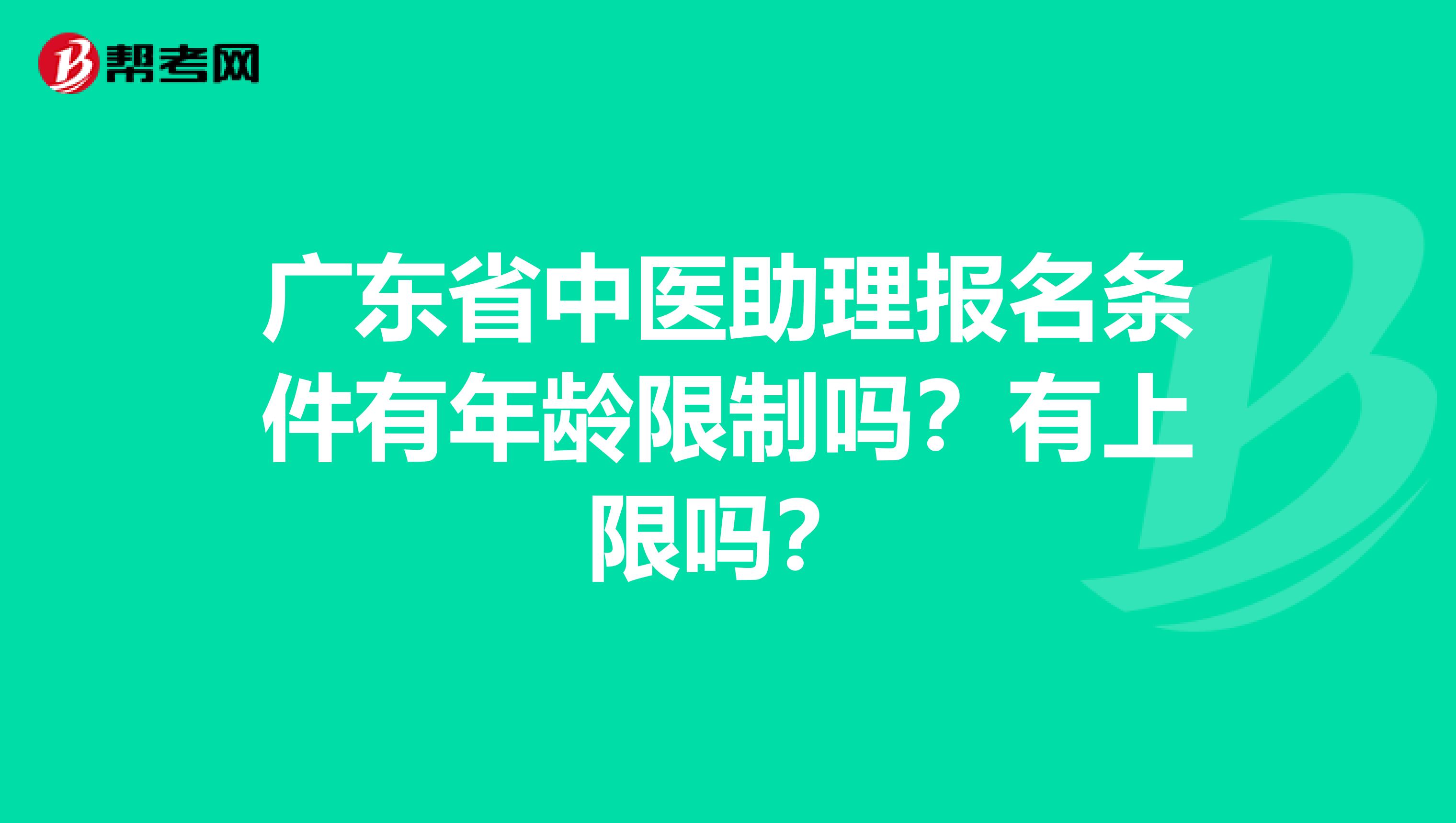 广东省中医助理报名条件有年龄限制吗？有上限吗？