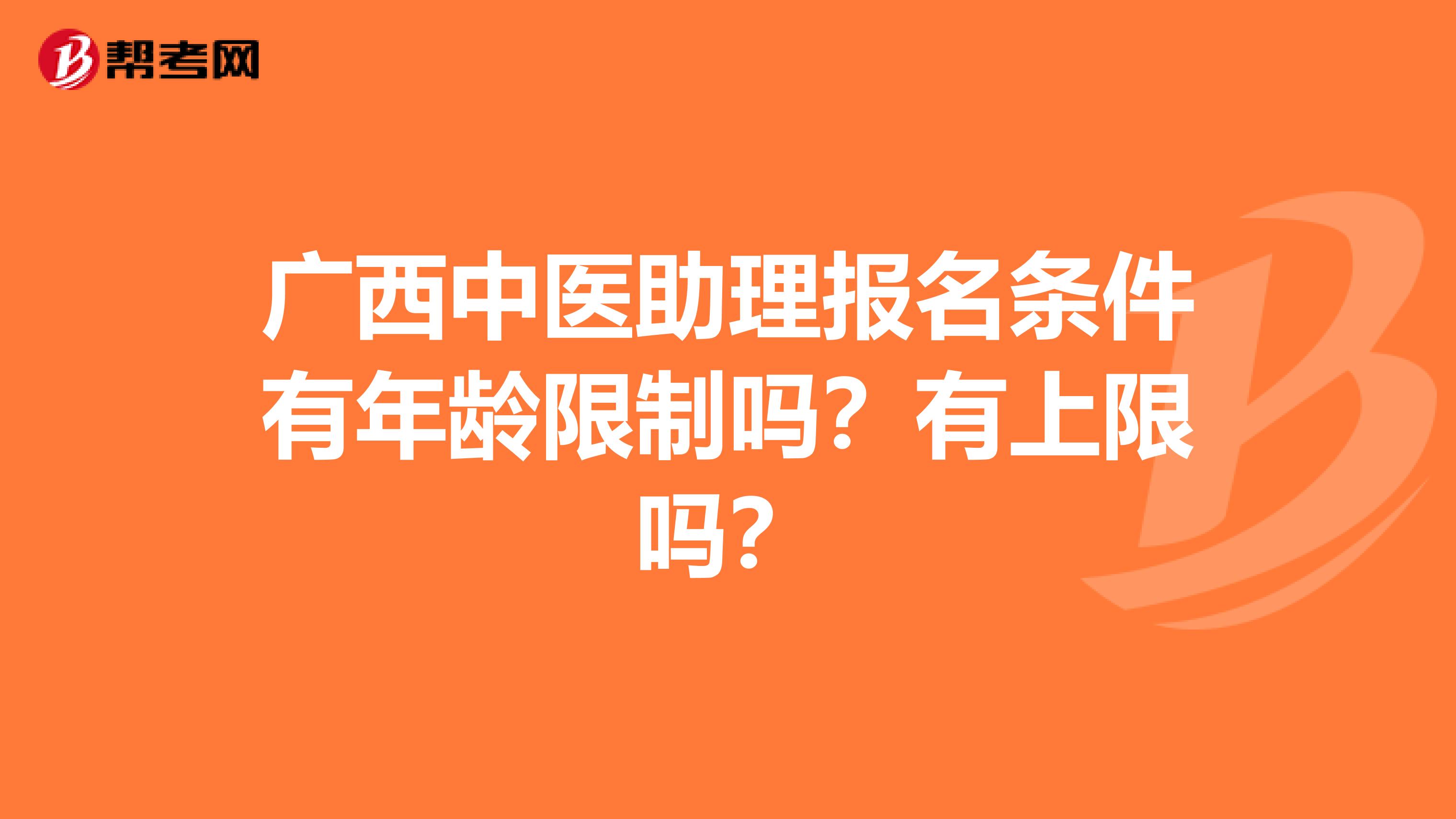 广西中医助理报名条件有年龄限制吗？有上限吗？