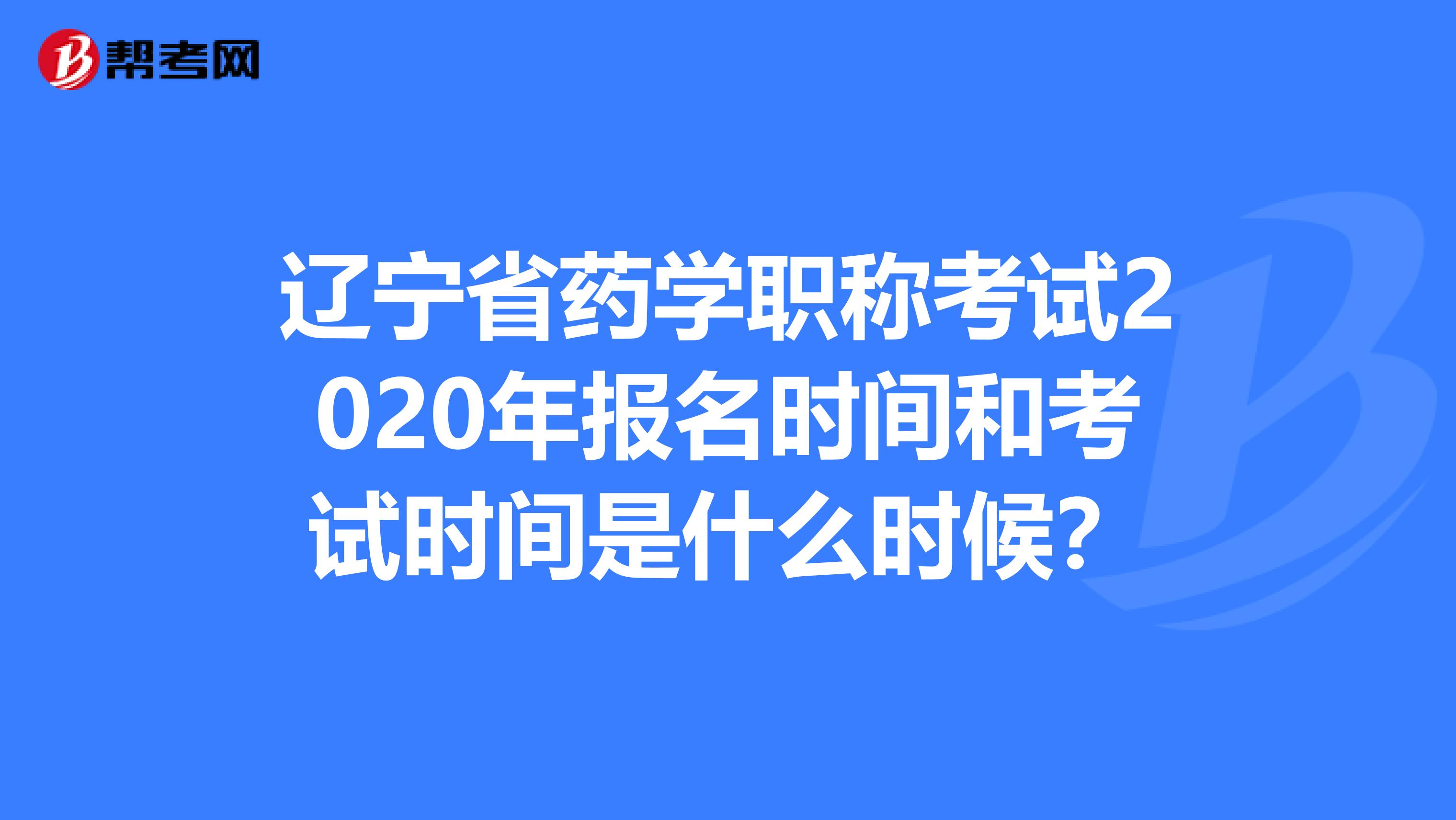 辽宁省药学职称考试2020年报名时间和考试时间是什么时候？