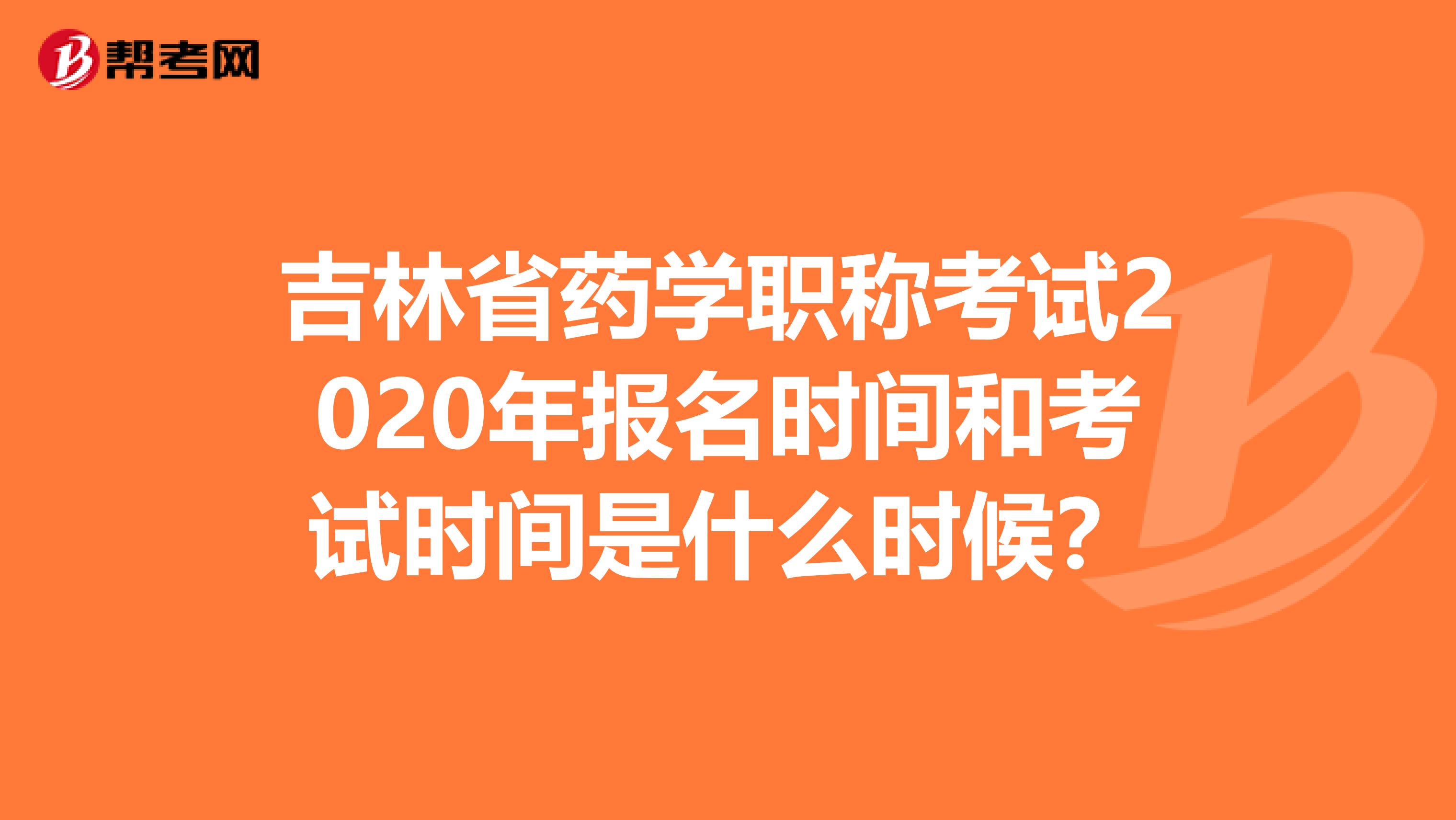 吉林省药学职称考试2020年报名时间和考试时间是什么时候？