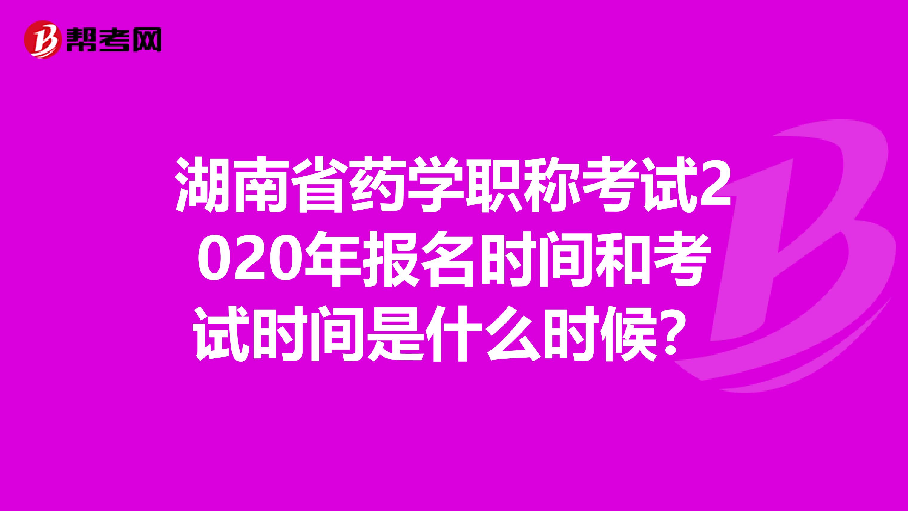 湖南省药学职称考试2020年报名时间和考试时间是什么时候？