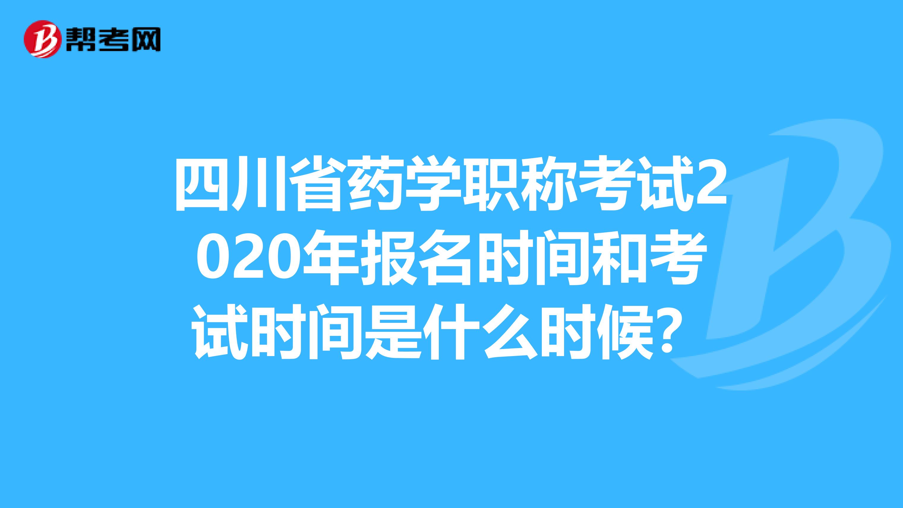 四川省药学职称考试2020年报名时间和考试时间是什么时候？