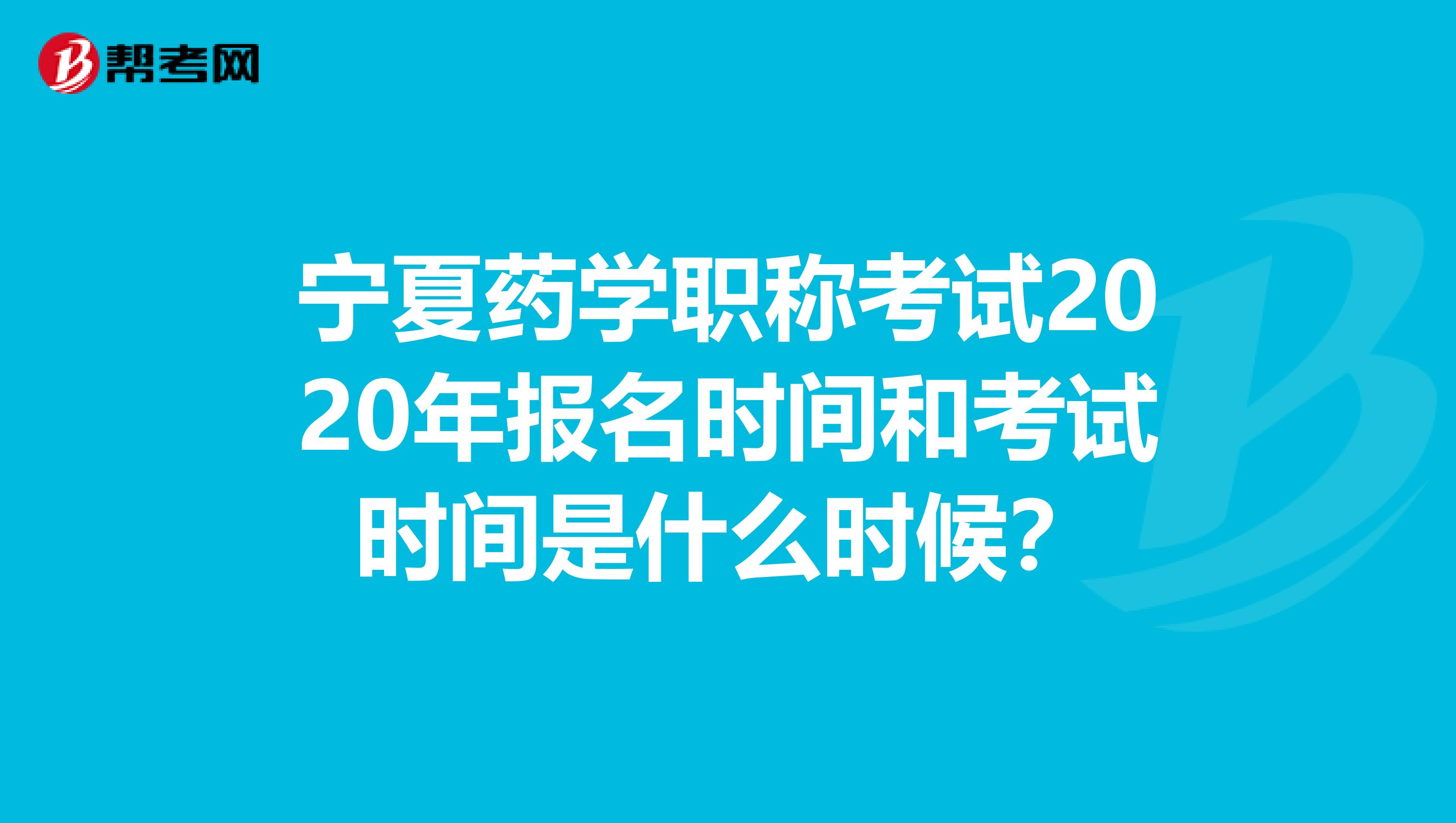 宁夏药学职称考试2020年报名时间和考试时间是什么时候？