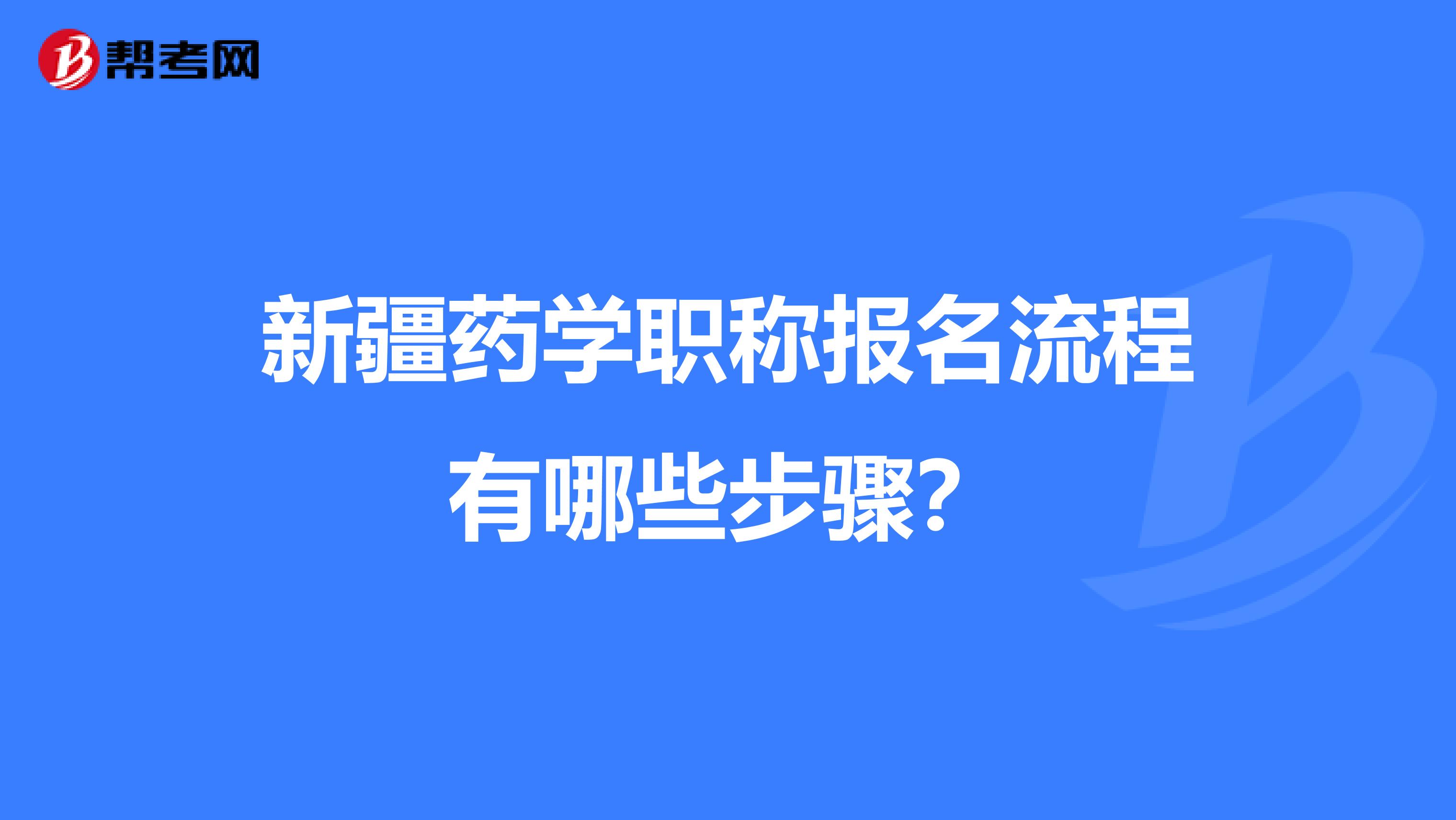 新疆药学职称报名流程有哪些步骤？