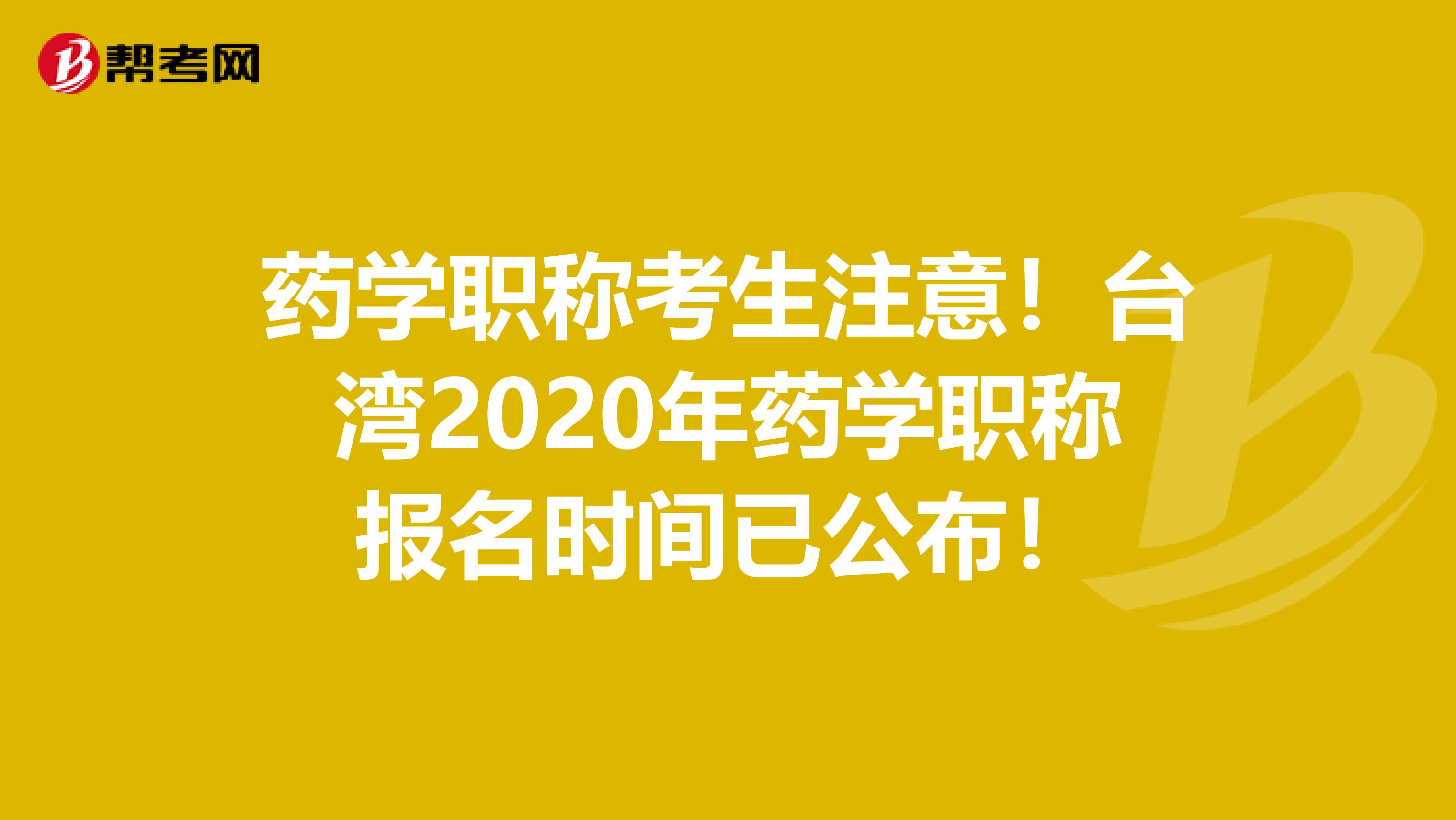 药学职称考生注意！台湾2020年药学职称报名时间已公布！