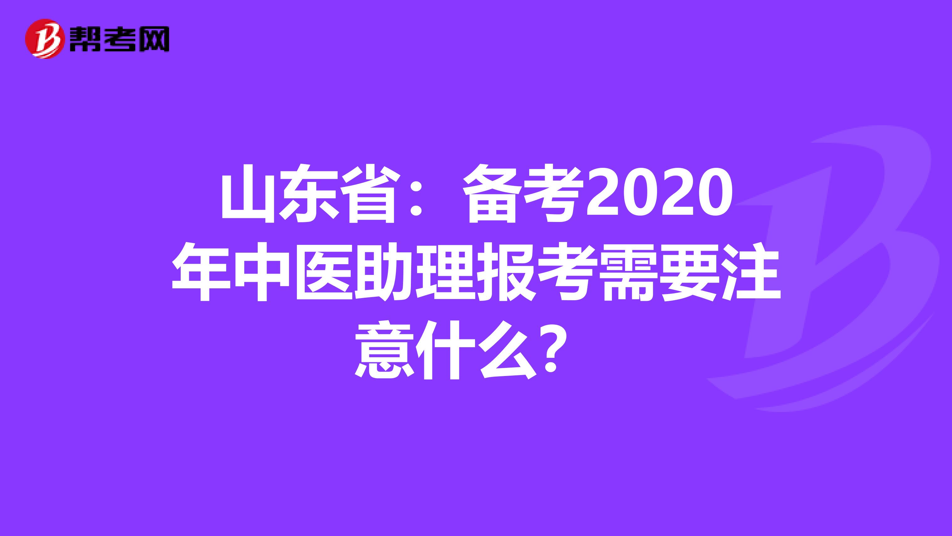 山东省：备考2020年中医助理报考需要注意什么？