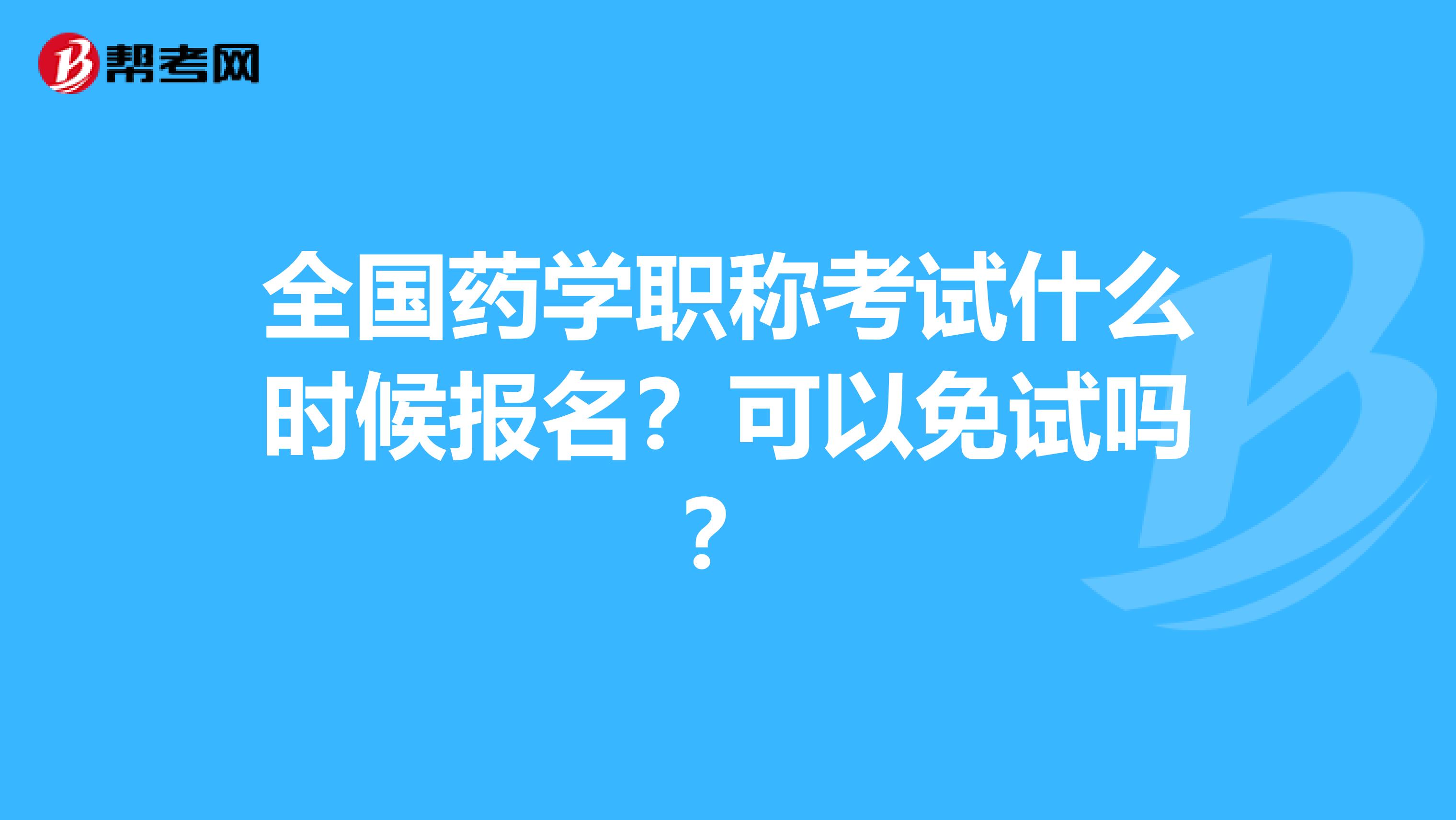 全国药学职称考试什么时候报名？可以免试吗？