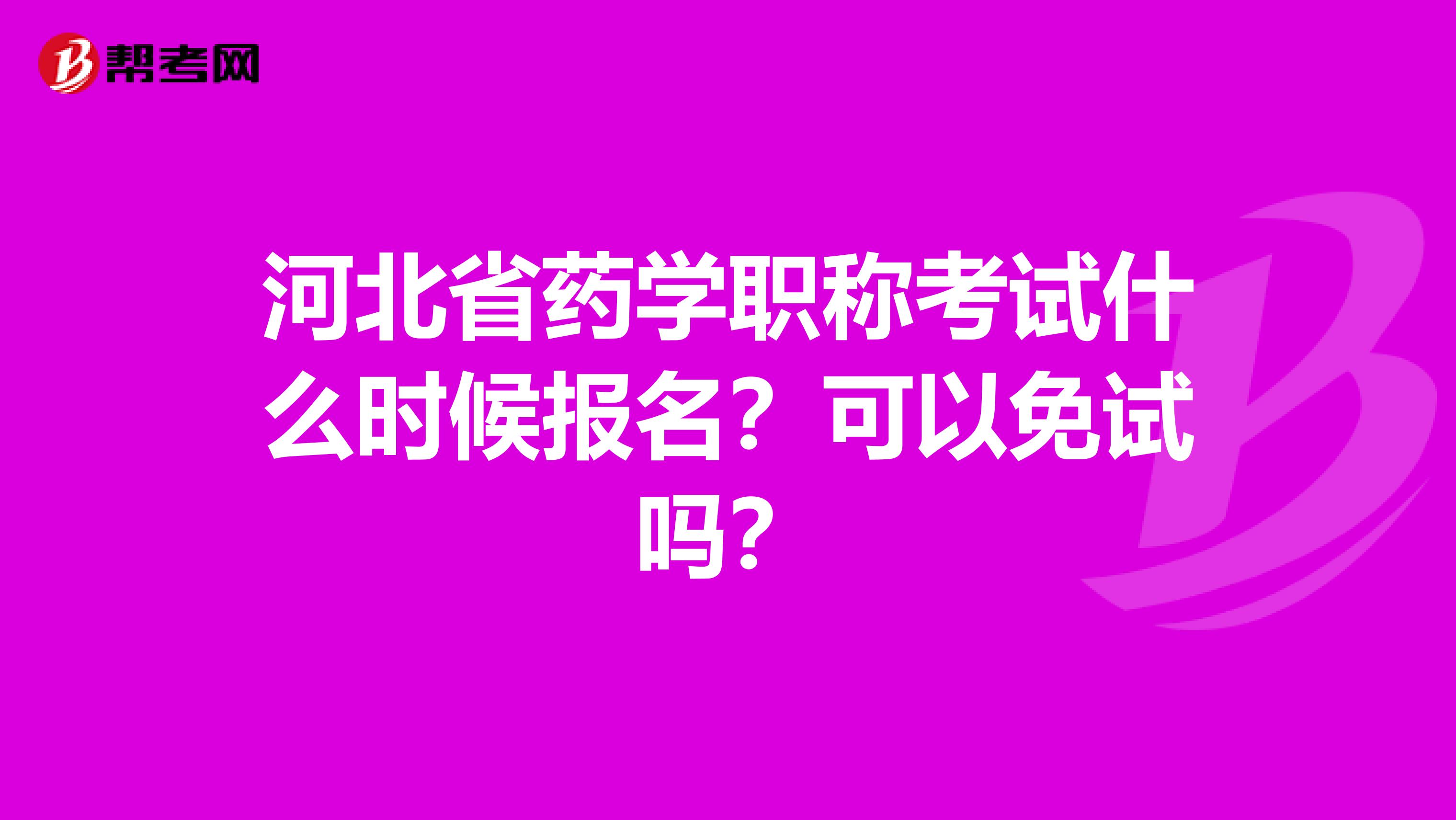 河北省药学职称考试什么时候报名？可以免试吗？