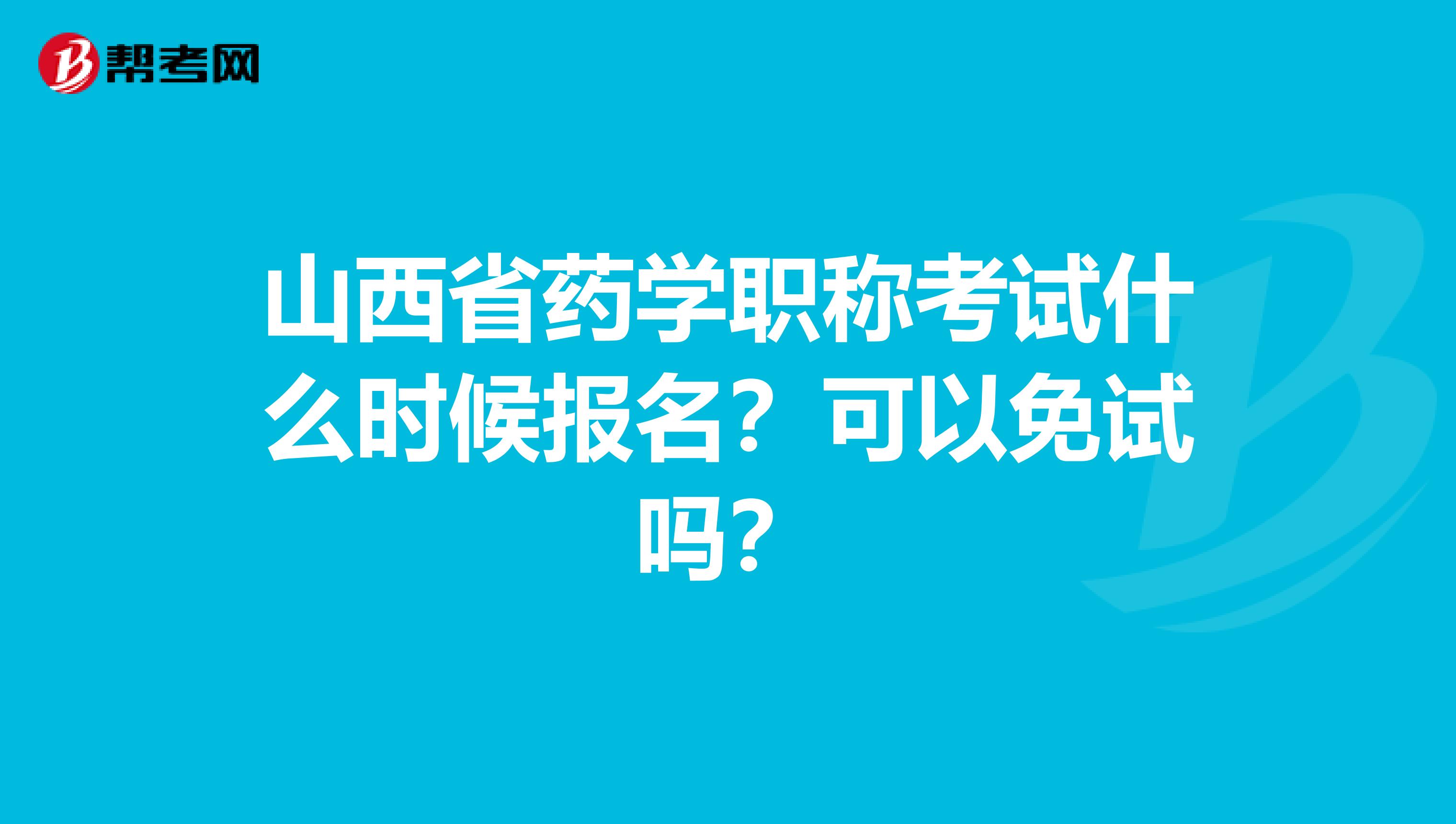 山西省药学职称考试什么时候报名？可以免试吗？