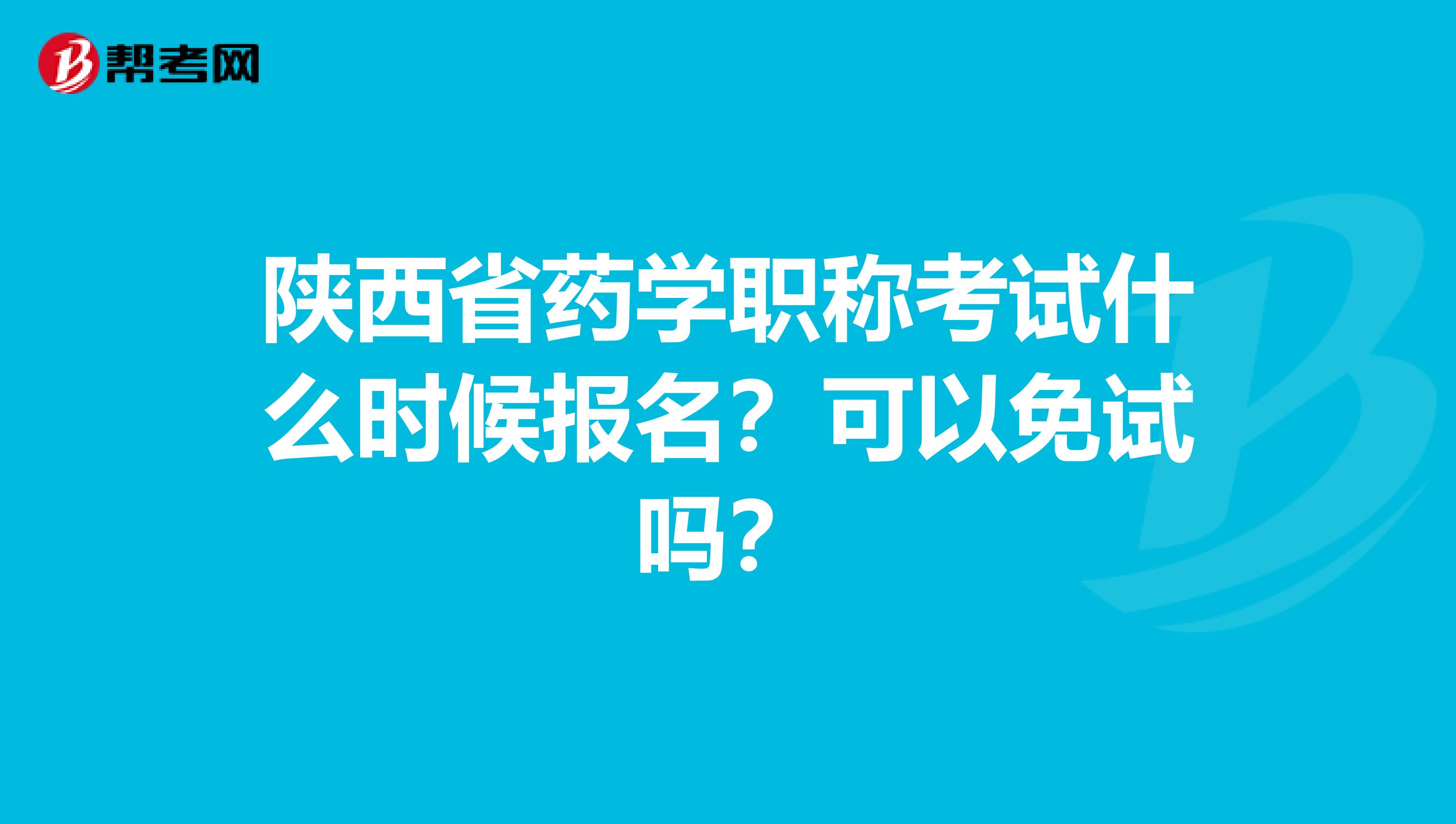 陕西省药学职称考试什么时候报名？可以免试吗？
