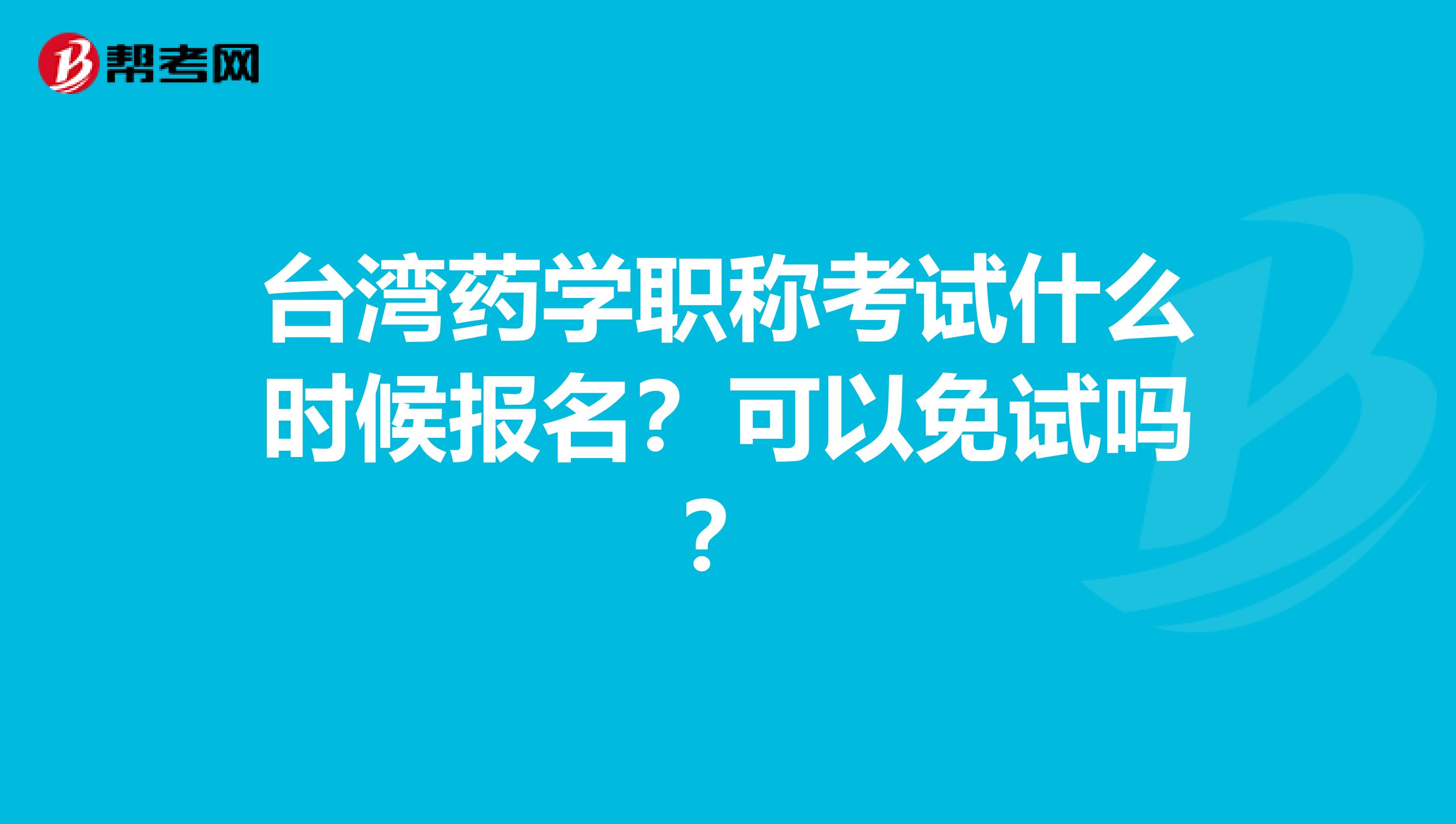 台湾药学职称考试什么时候报名？可以免试吗？