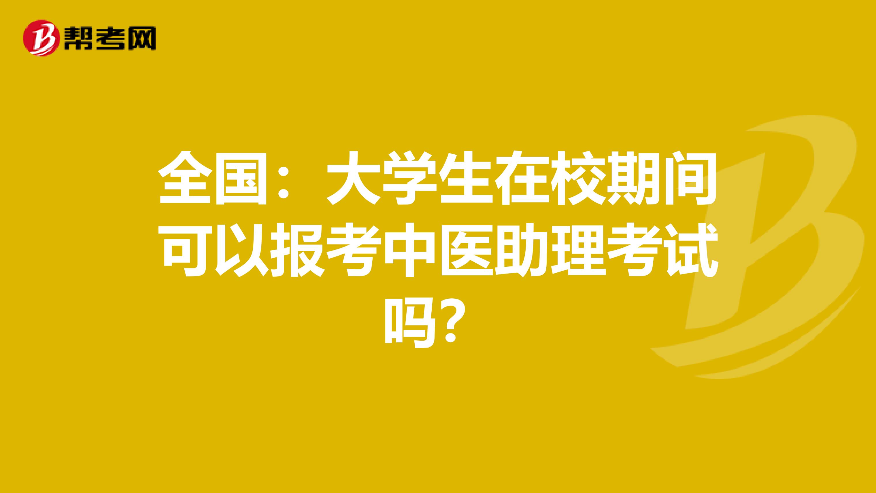 全国：大学生在校期间可以报考中医助理考试吗？