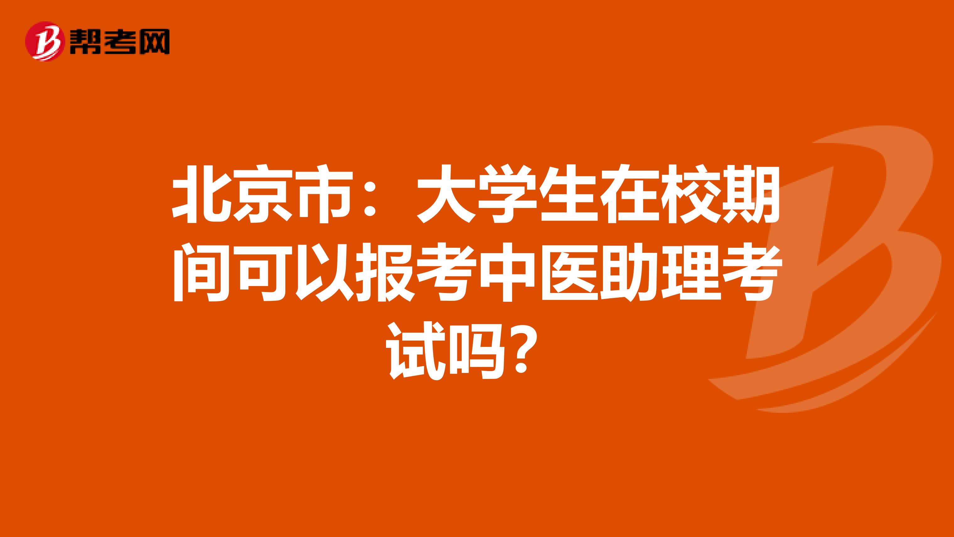 北京市：大学生在校期间可以报考中医助理考试吗？