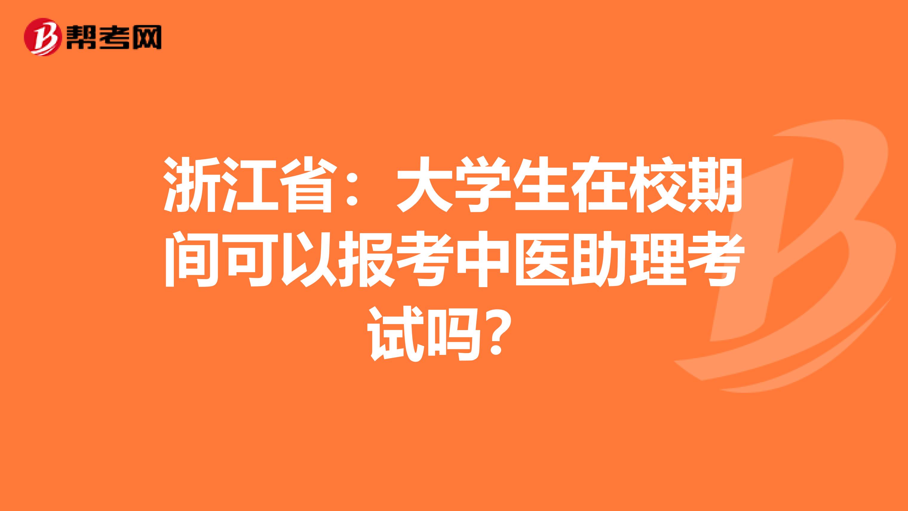 浙江省：大学生在校期间可以报考中医助理考试吗？
