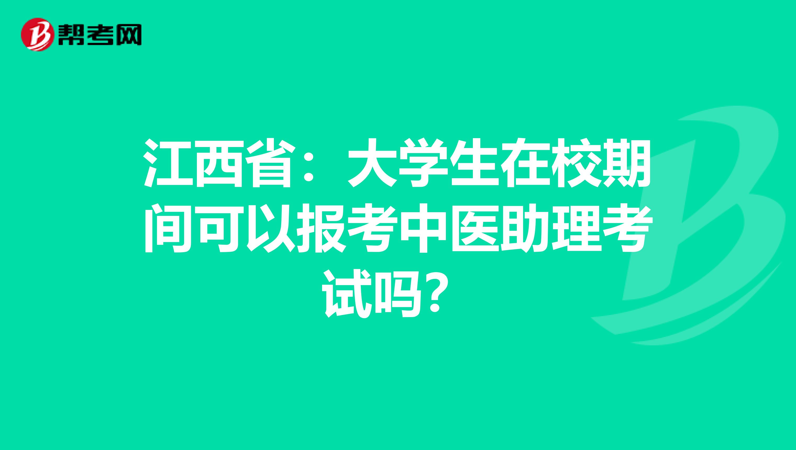 江西省：大学生在校期间可以报考中医助理考试吗？