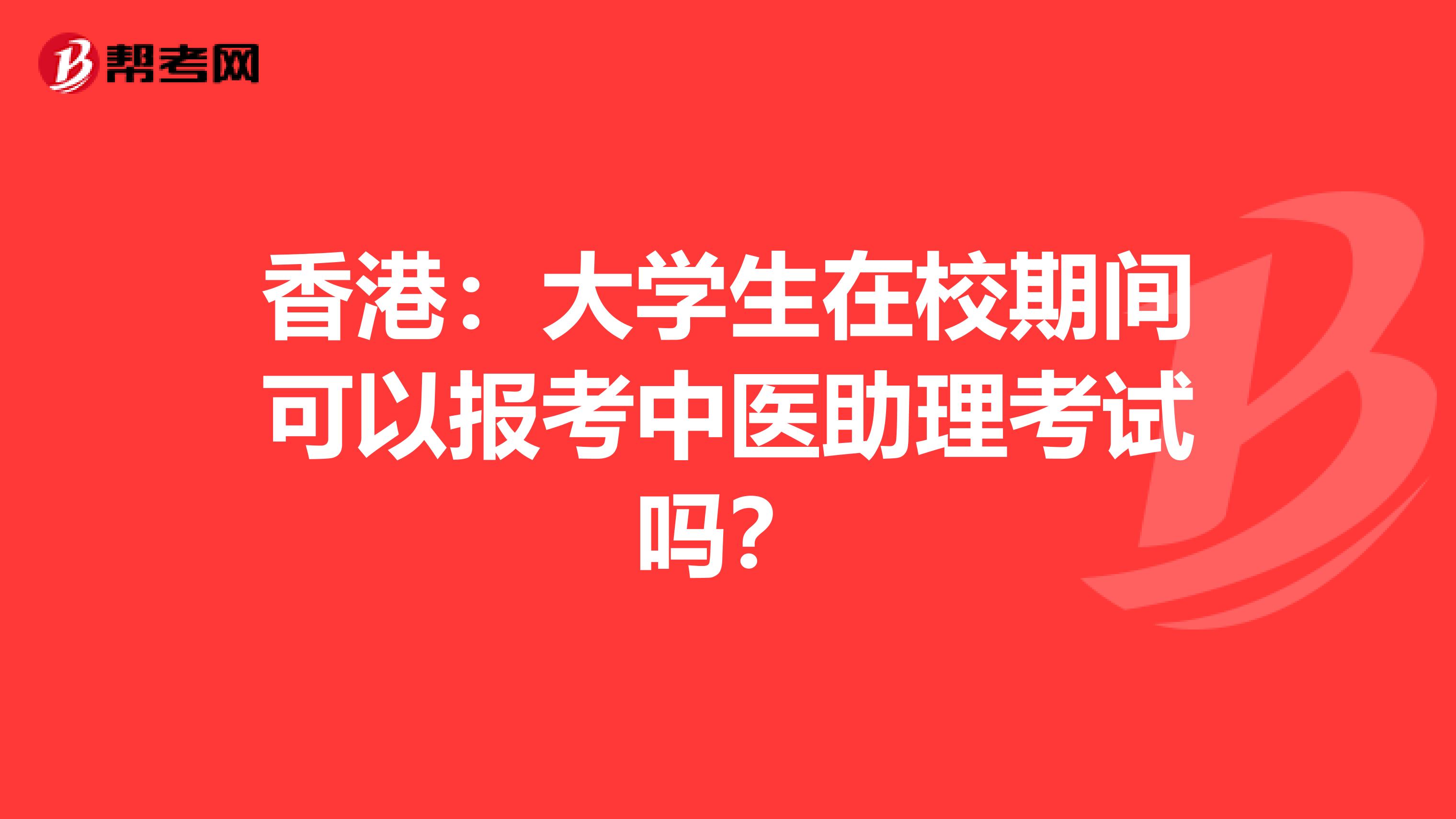 香港：大学生在校期间可以报考中医助理考试吗？
