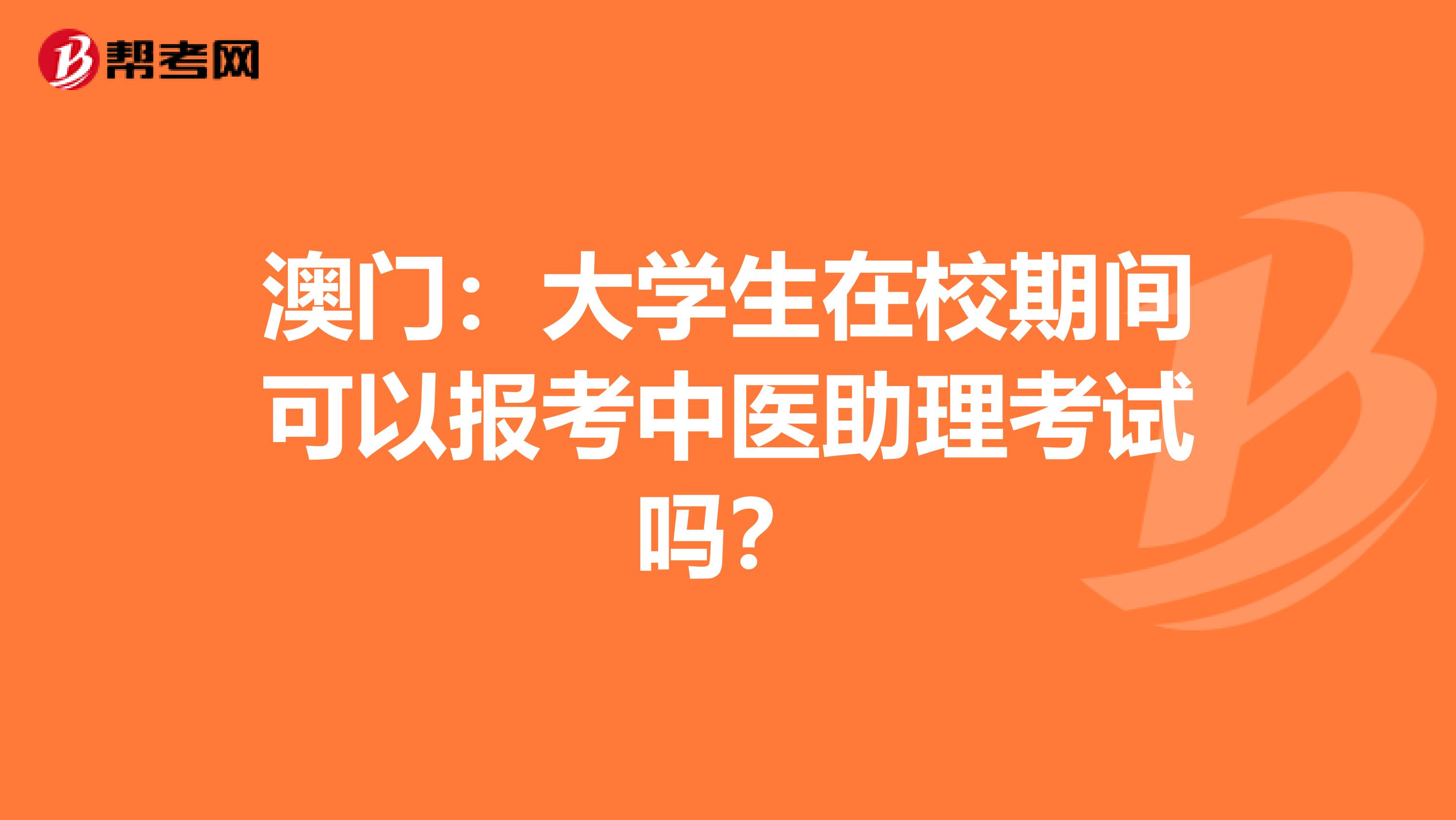 澳门：大学生在校期间可以报考中医助理考试吗？