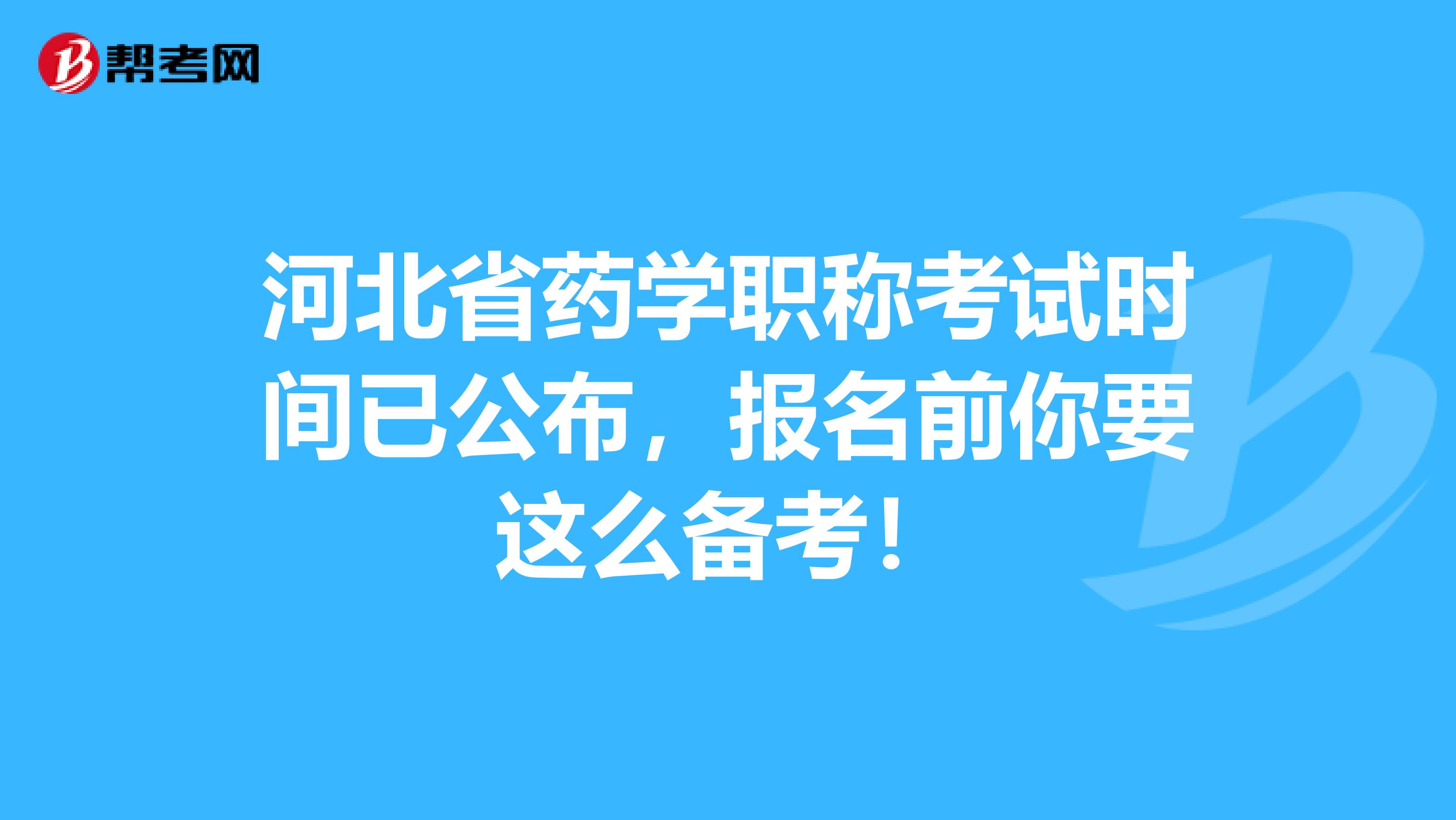 河北省药学职称考试时间已公布，报名前你要这么备考！