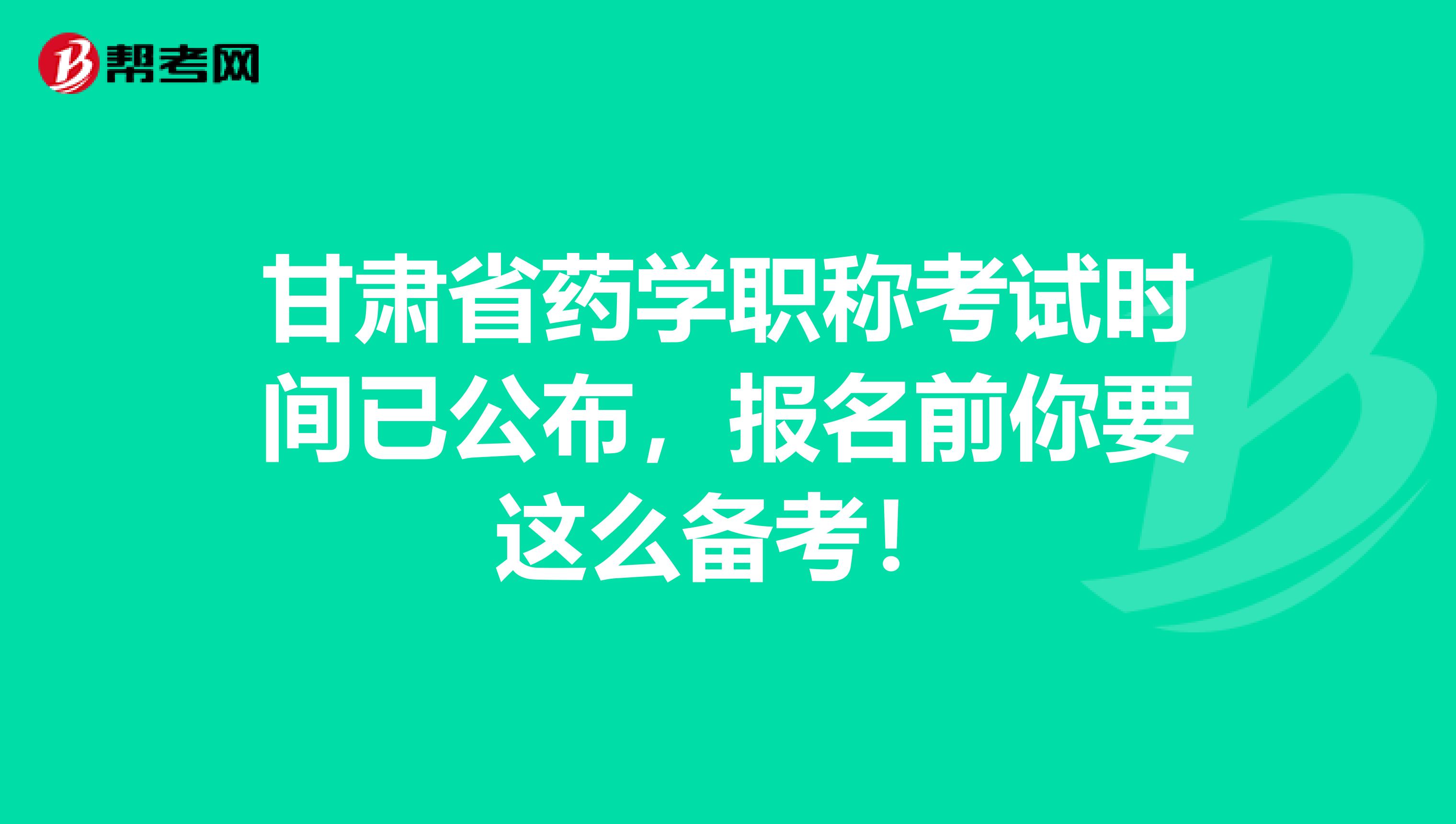 甘肃省药学职称考试时间已公布，报名前你要这么备考！