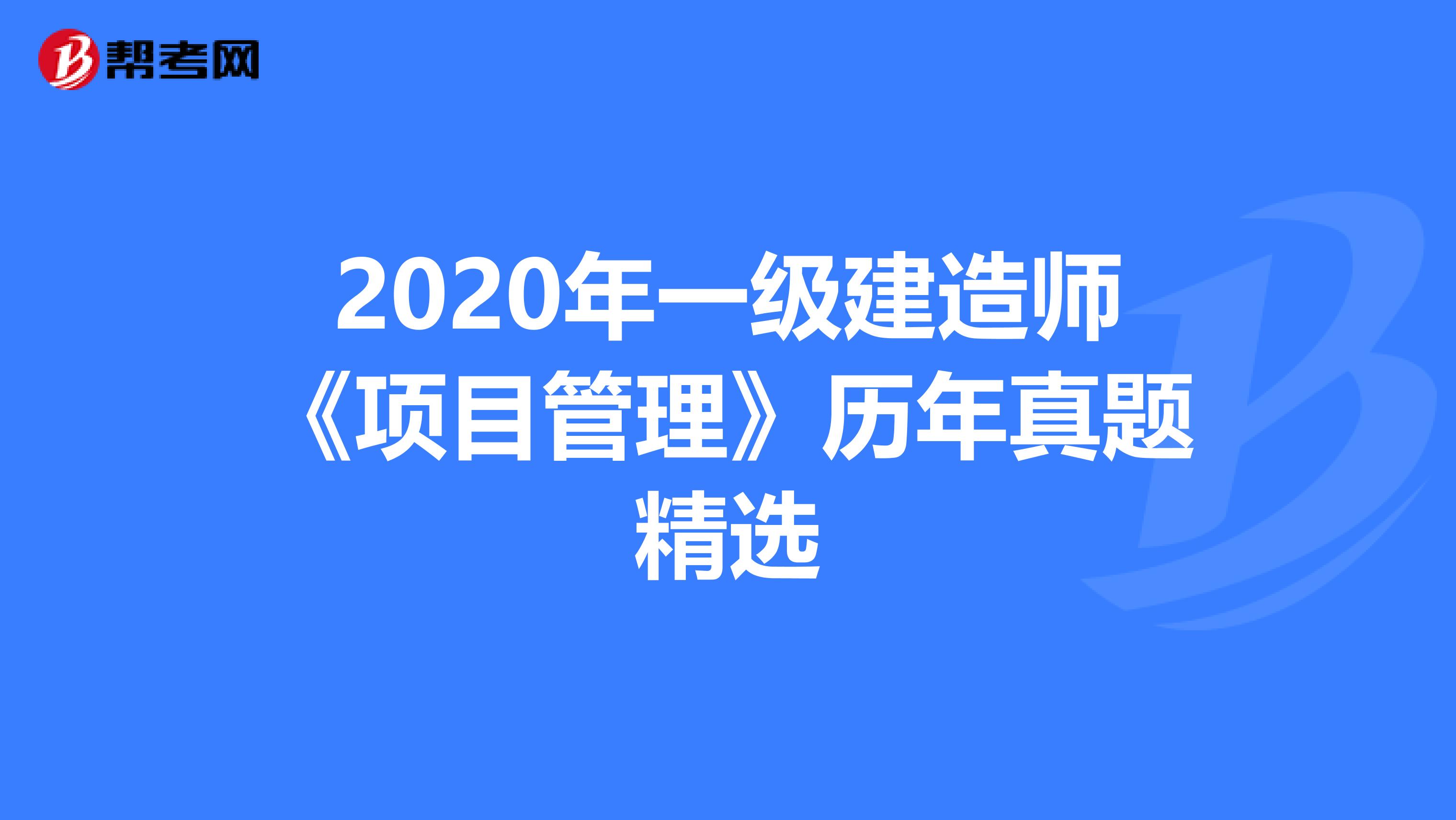 2020年一级建造师《项目管理》历年真题精选