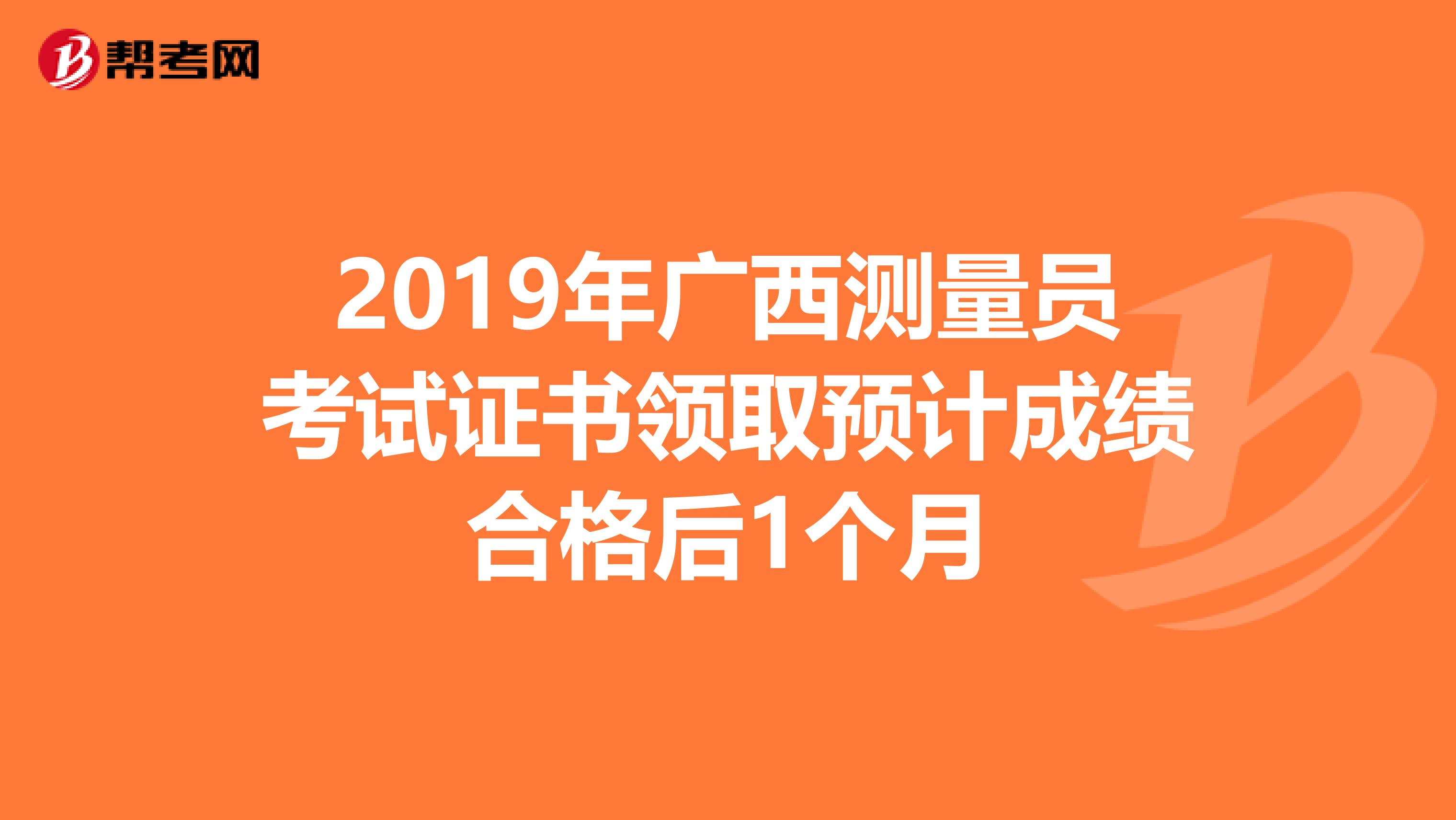 2019年广西测量员考试证书领取预计成绩合格后1个月