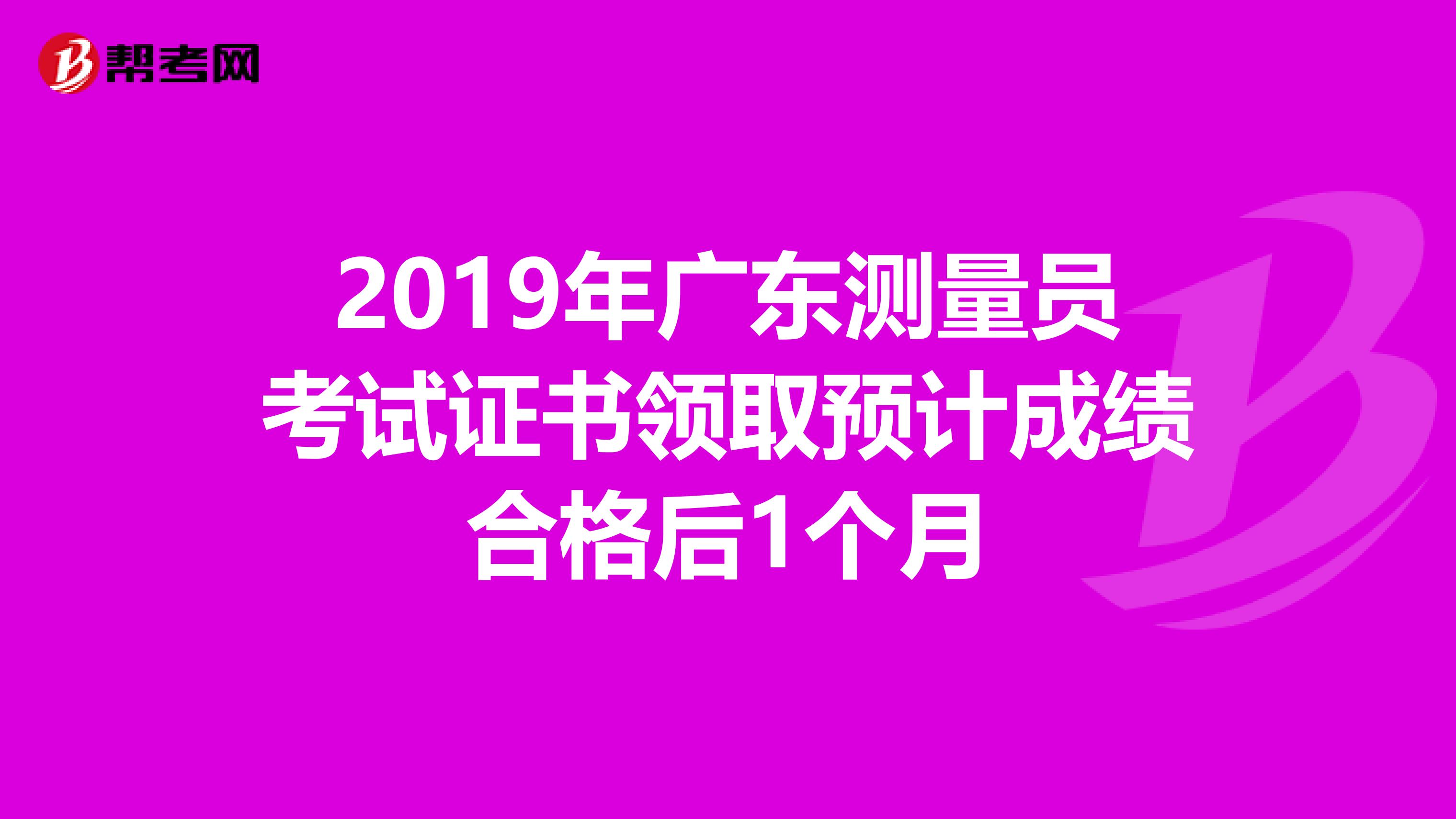 2019年广东测量员考试证书领取预计成绩合格后1个月