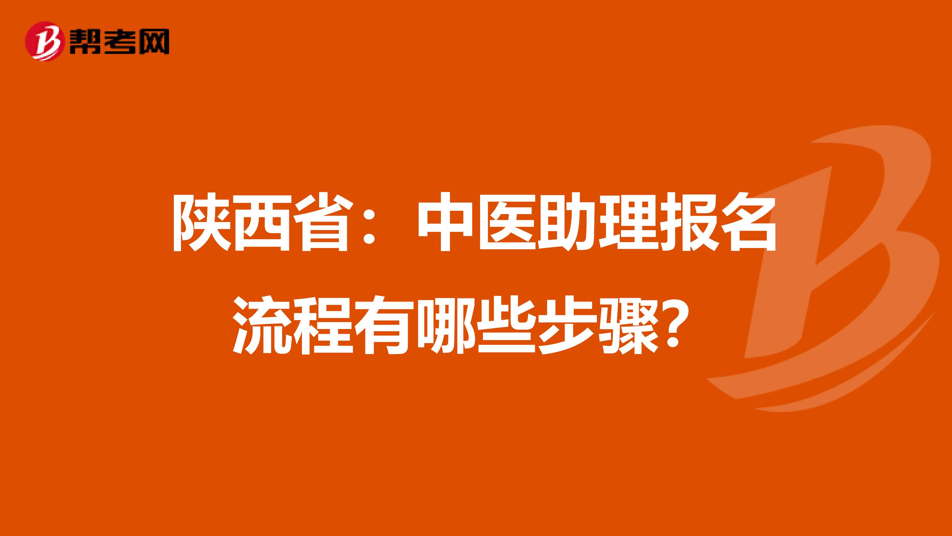 陕西省：中医助理报名流程有哪些步骤？