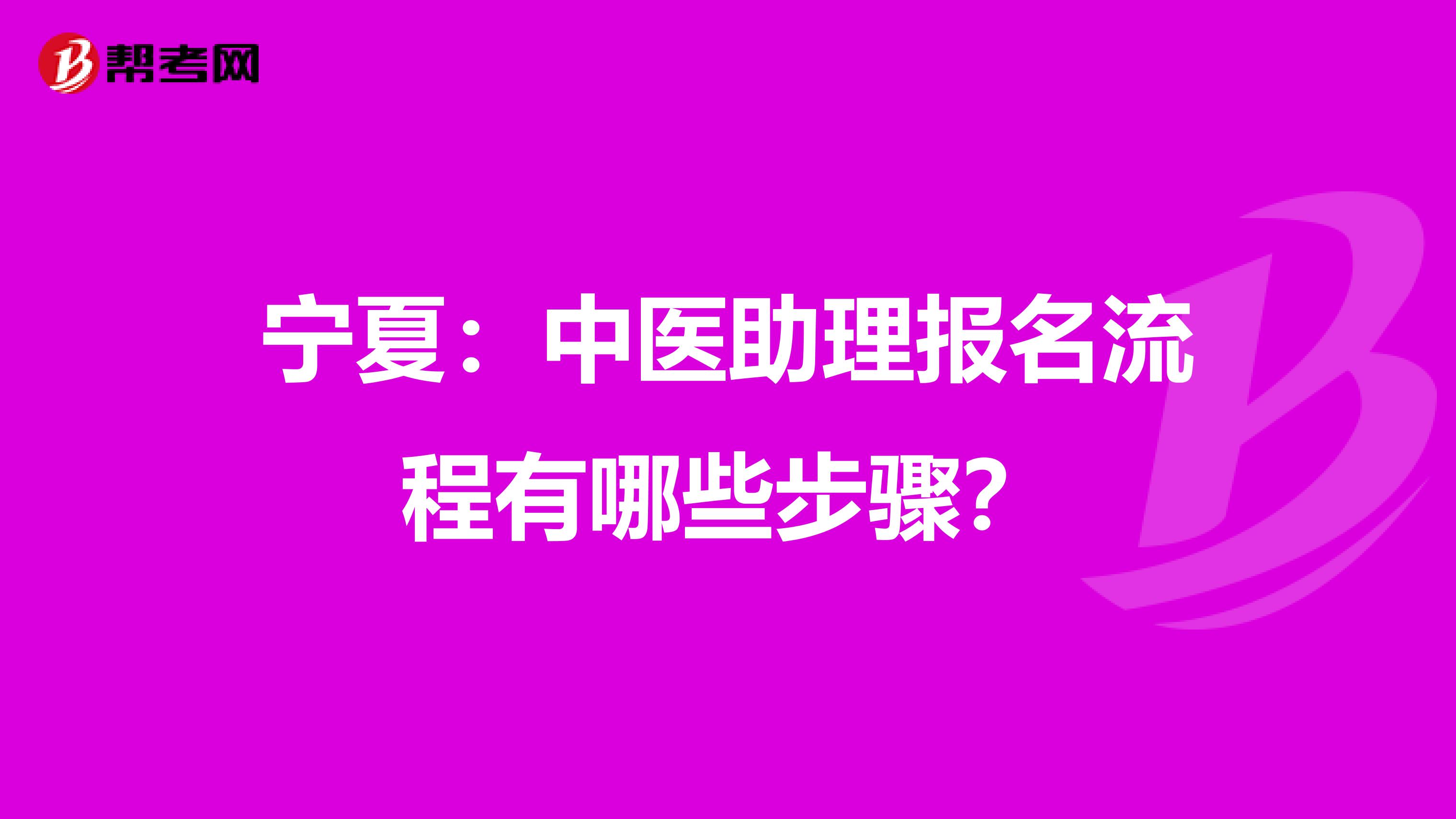 宁夏：中医助理报名流程有哪些步骤？