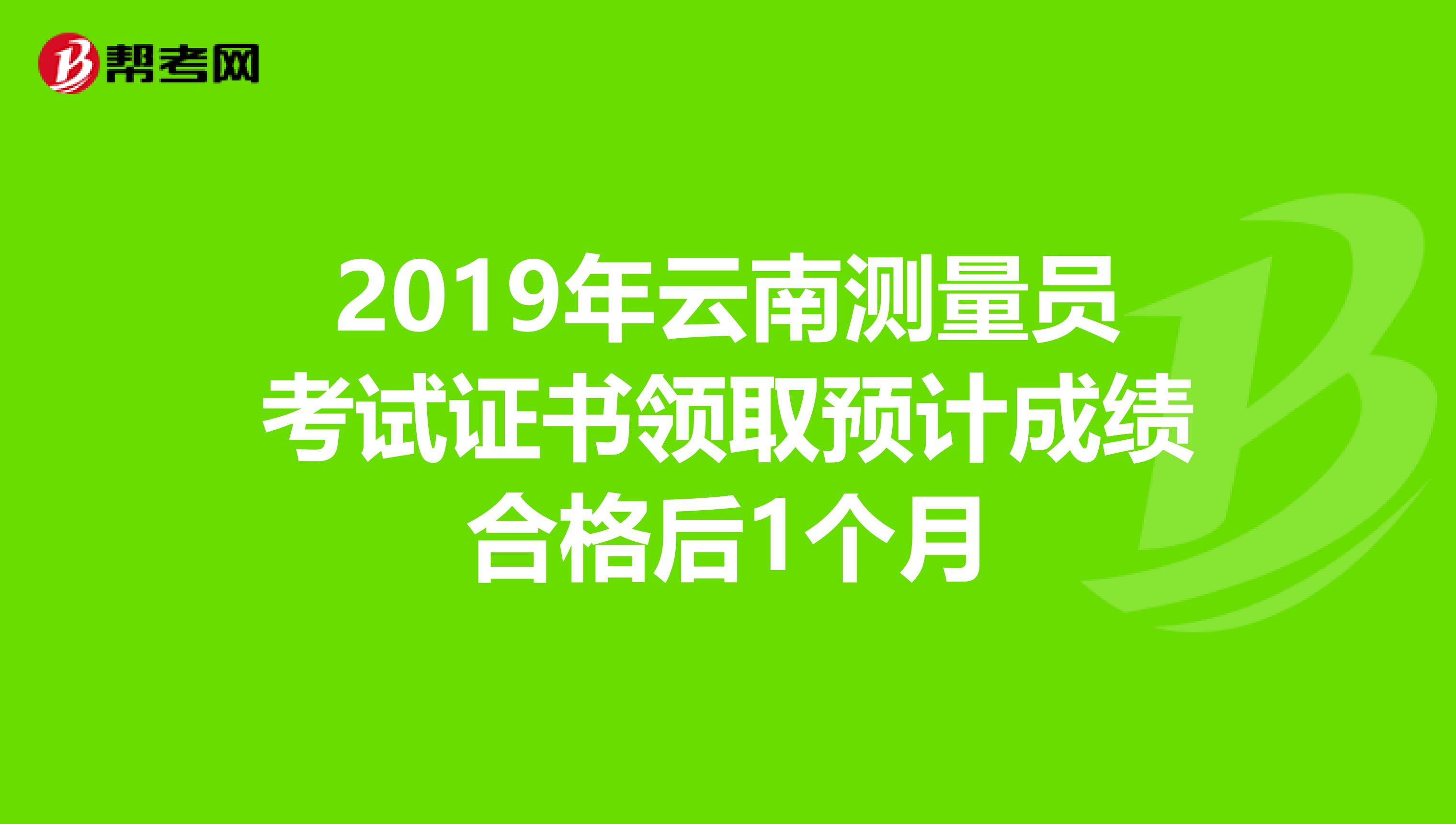 2019年云南测量员考试证书领取预计成绩合格后1个月