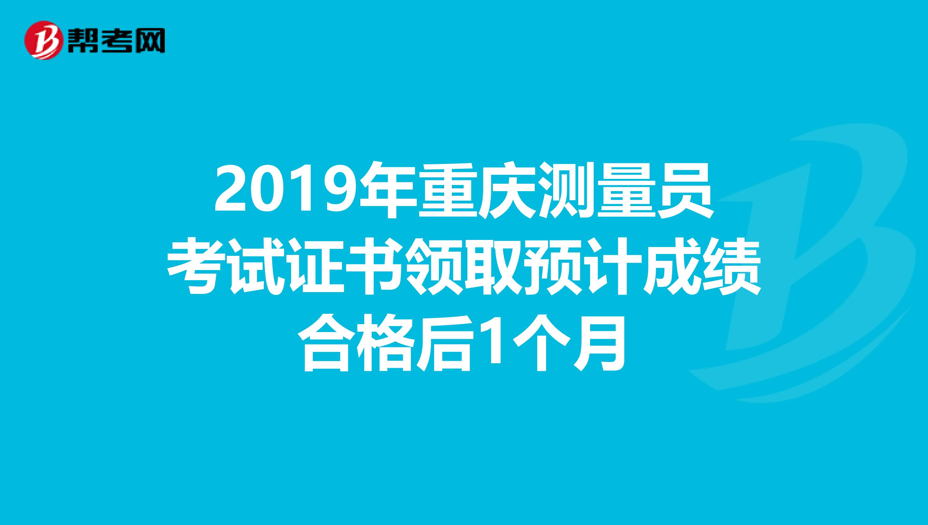 2019年重庆测量员考试证书领取预计成绩合格后1个月