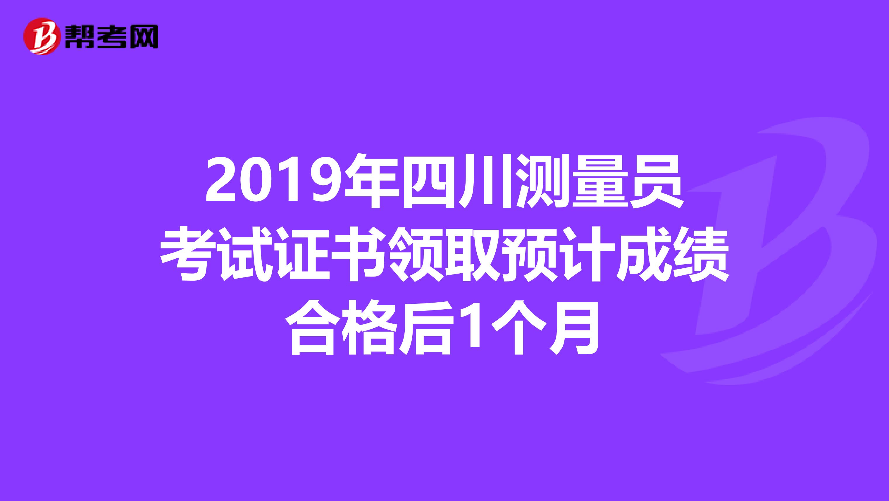 2019年四川测量员考试证书领取预计成绩合格后1个月