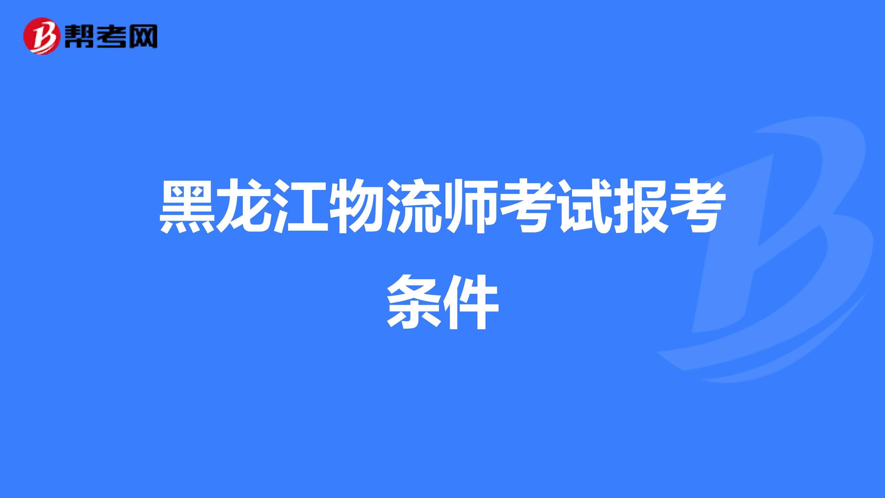 黑龙江物流师考试报考条件