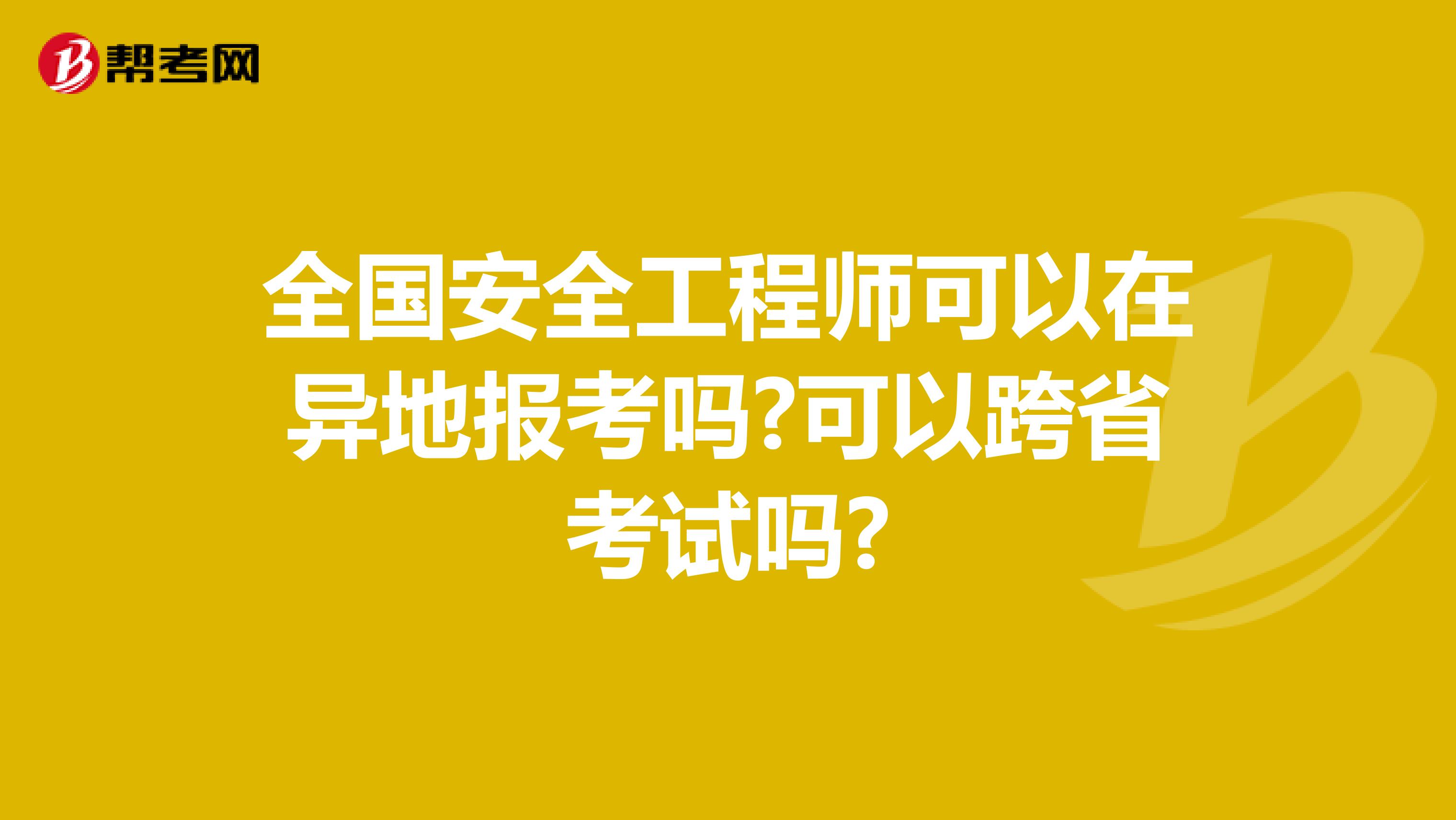 全国安全工程师可以在异地报考吗?可以跨省考试吗?