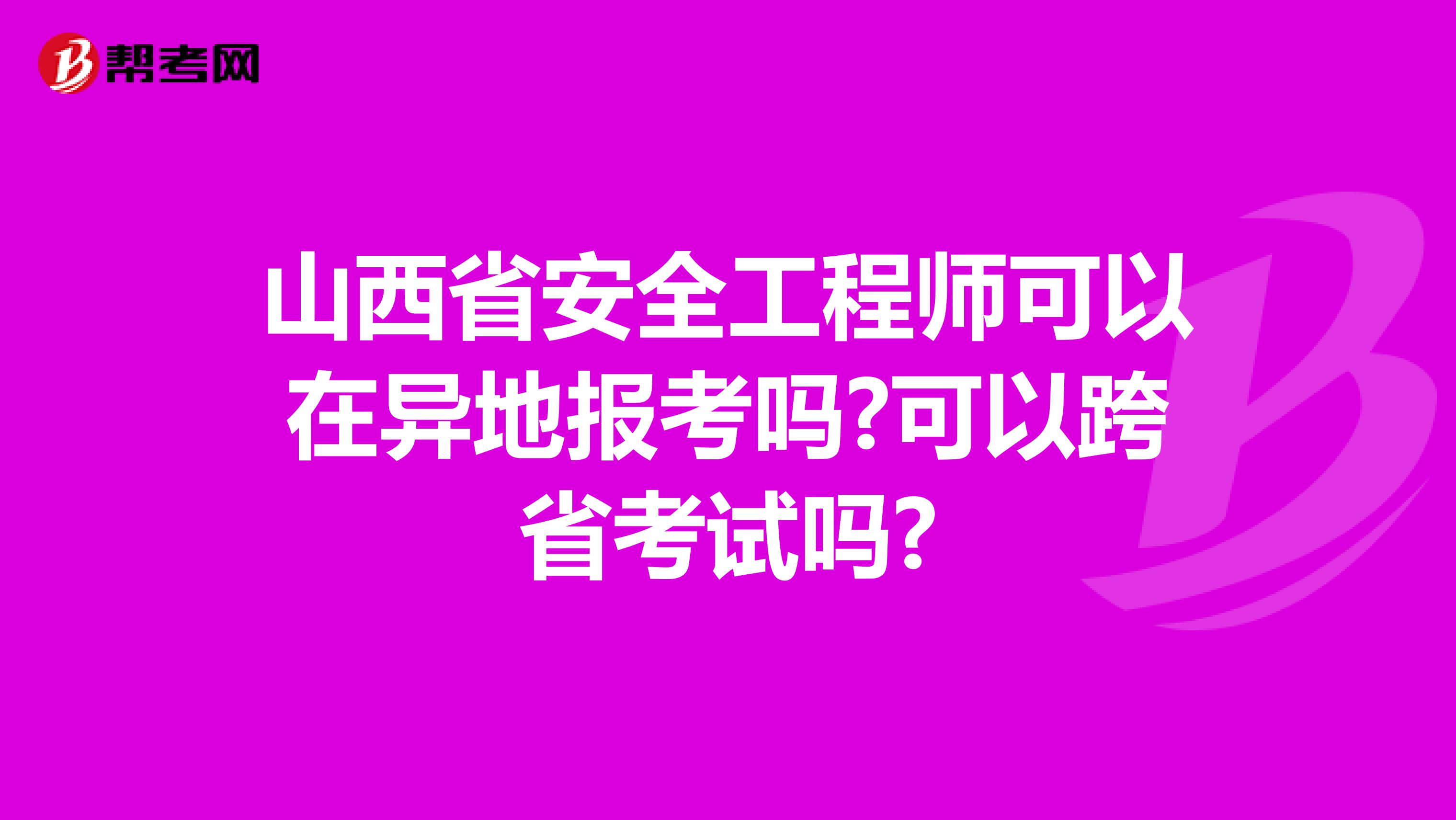 山西省安全工程师可以在异地报考吗?可以跨省考试吗?