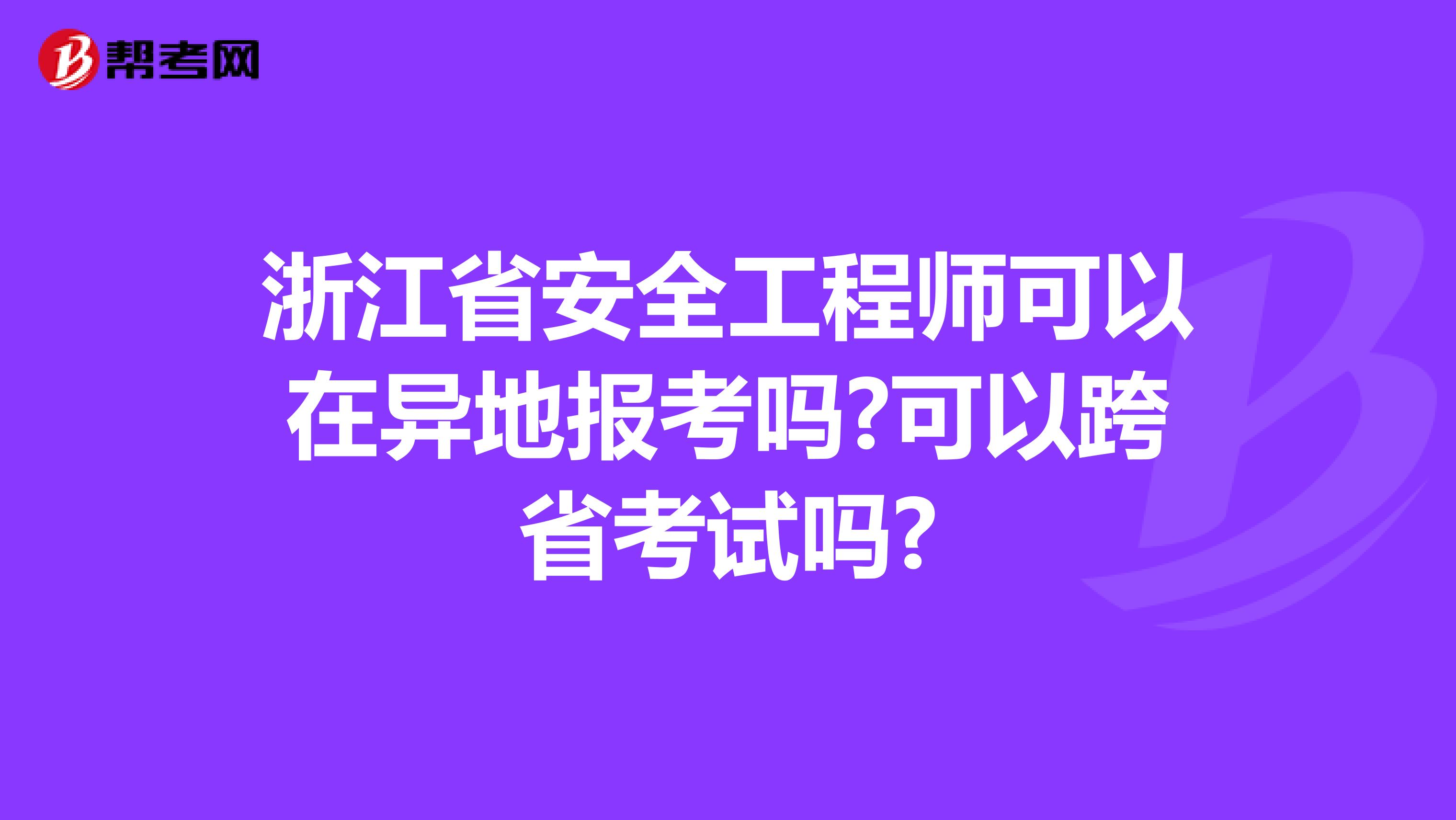 浙江省安全工程师可以在异地报考吗?可以跨省考试吗?