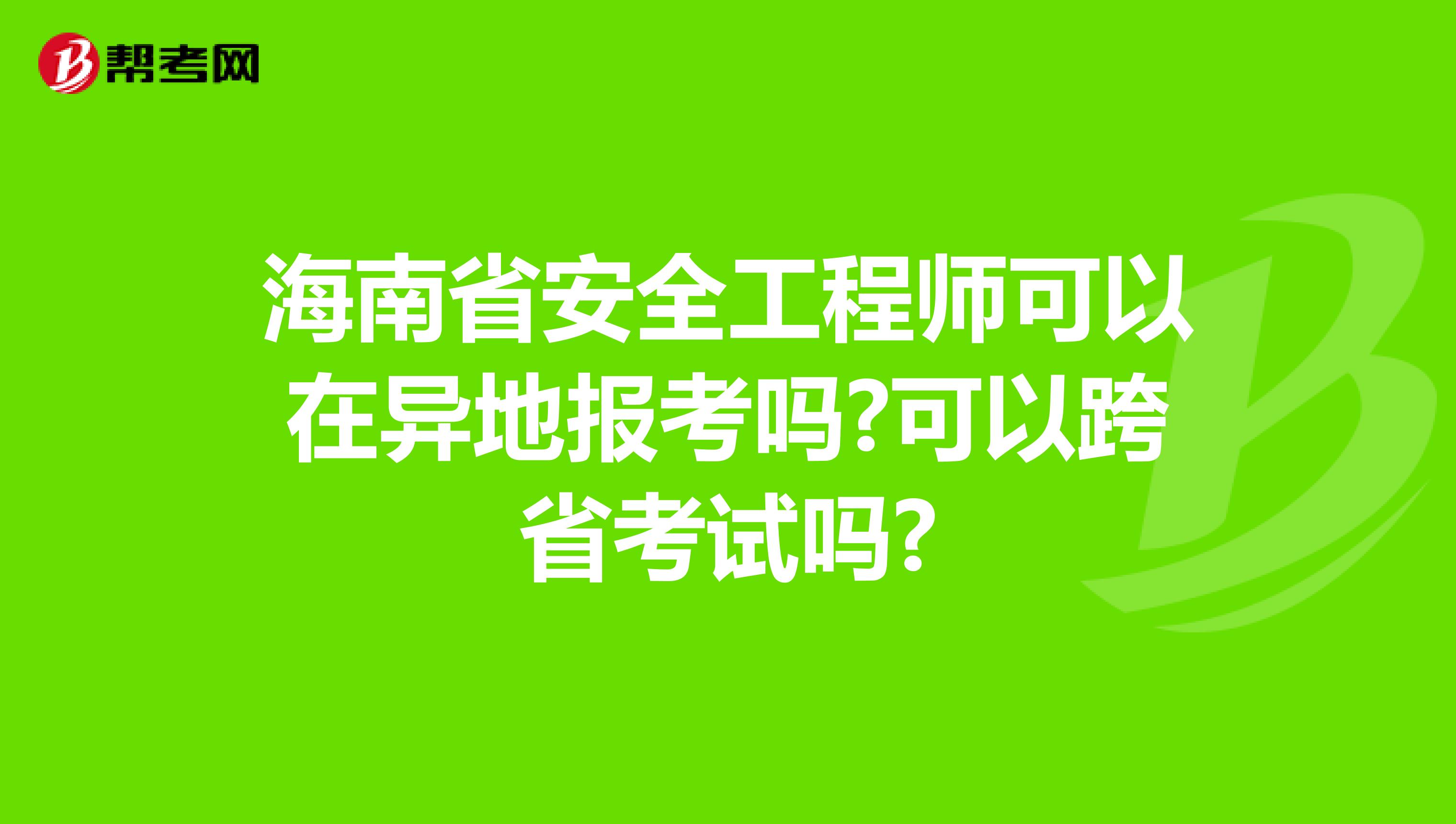 海南省安全工程师可以在异地报考吗?可以跨省考试吗?